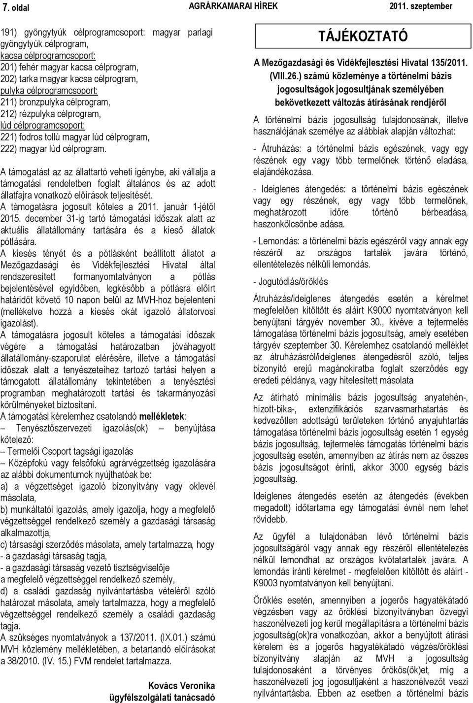 A támogatást az az állattartó veheti igénybe, aki vállalja a támogatási rendeletben foglalt általános és az adott állatfajra vonatkozó előírások teljesítését.