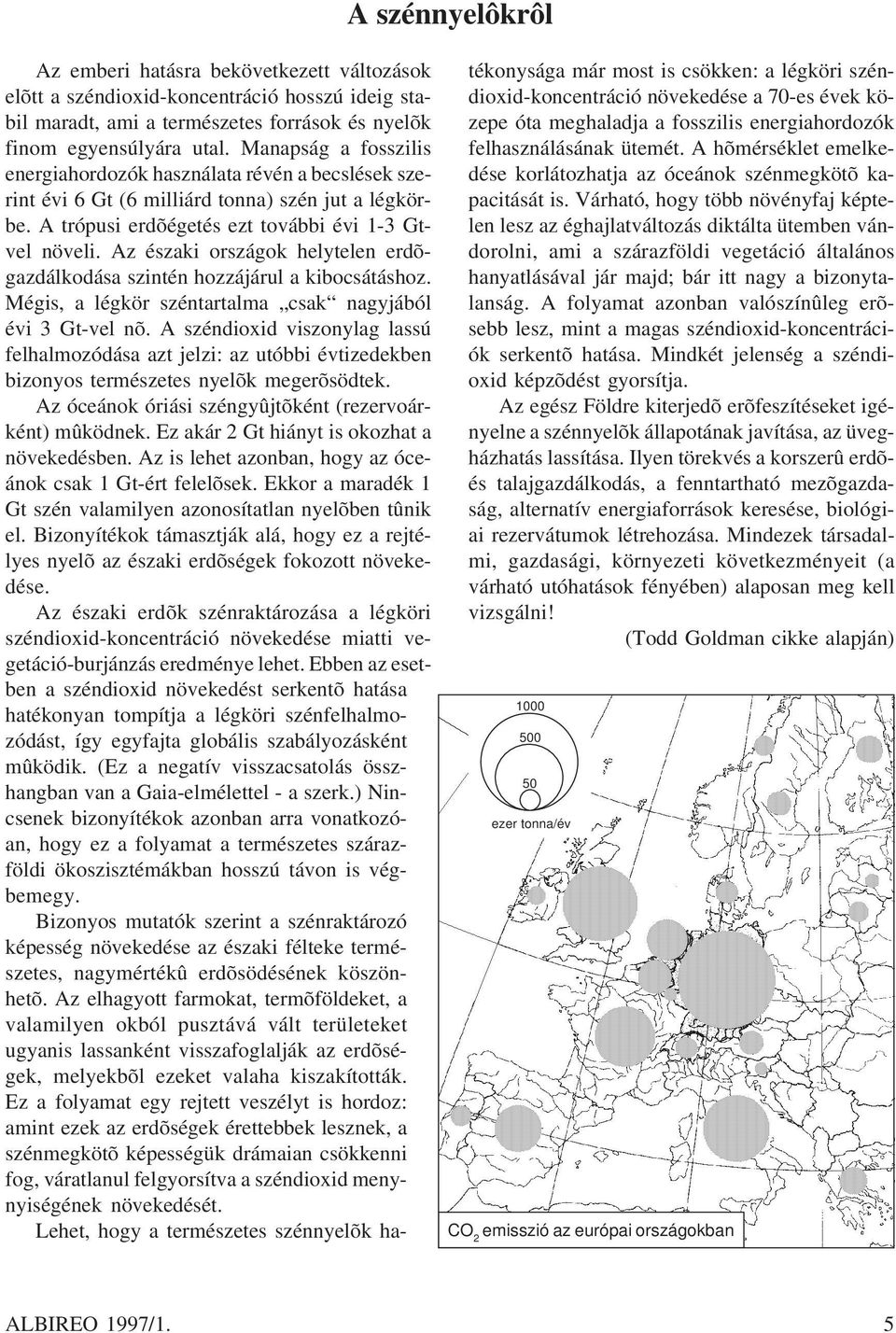 Az északi országok helytelen erdõgazdálkodása szintén hozzájárul a kibocsátáshoz. Mégis, a légkör széntartalma csak nagyjából évi 3 Gt-vel nõ.