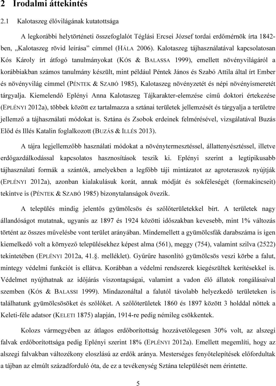 Kalotaszeg tájhasználatával kapcsolatosan Kós Károly írt átfogó tanulmányokat (KÓS & BALASSA 1999), emellett növényvilágáról a korábbiakban számos tanulmány készült, mint például Péntek János és