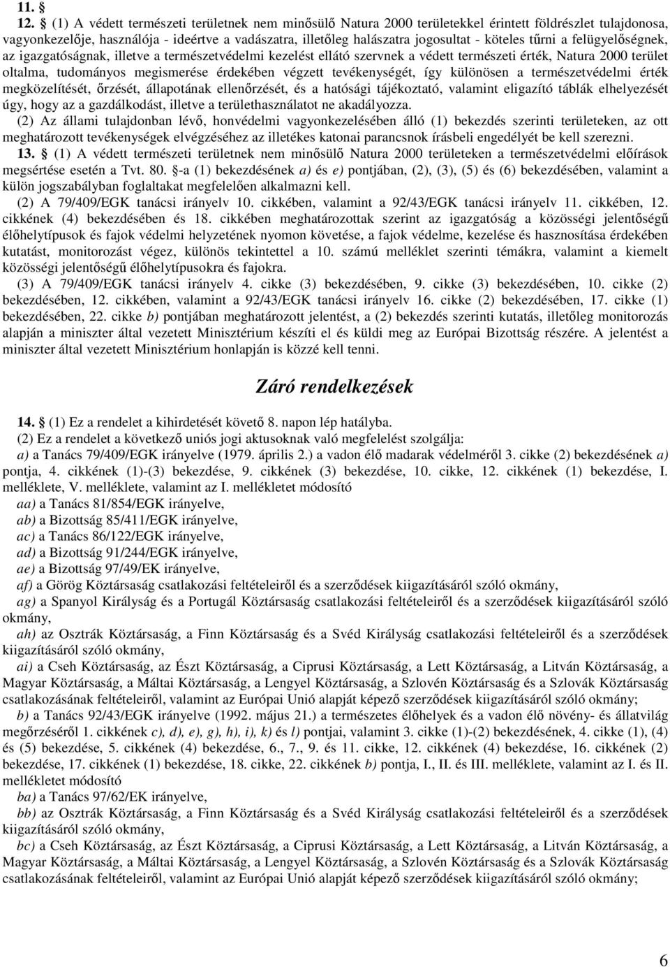 köteles tőrni a felügyelıségnek, az igazgatóságnak, illetve a természetvédelmi kezelést ellátó szervnek a védett természeti érték, Natura 2000 terület oltalma, tudományos megismerése érdekében