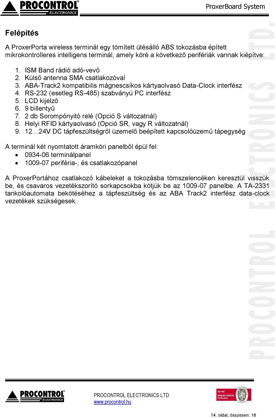 9 billentyű 7. 2 db Sorompónyitó relé (Opció S változatnál) 8. Helyi RFID kártyaolvasó (Opció SR, vagy R változatnál) 9.