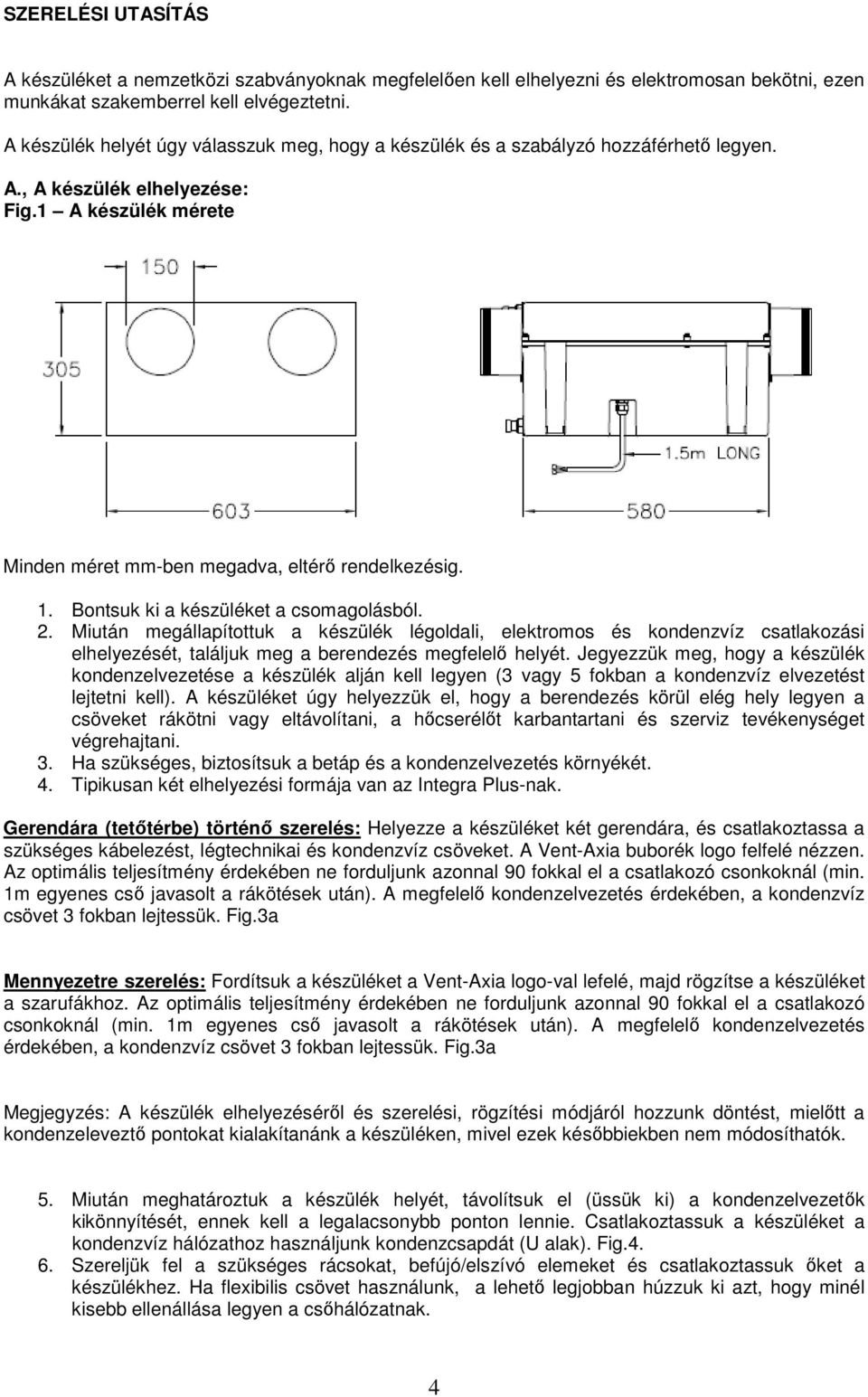 Bontsuk ki a készüléket a csomagolásból. 2. Miután megállapítottuk a készülék légoldali, elektromos és kondenzvíz csatlakozási elhelyezését, találjuk meg a berendezés megfelelő helyét.