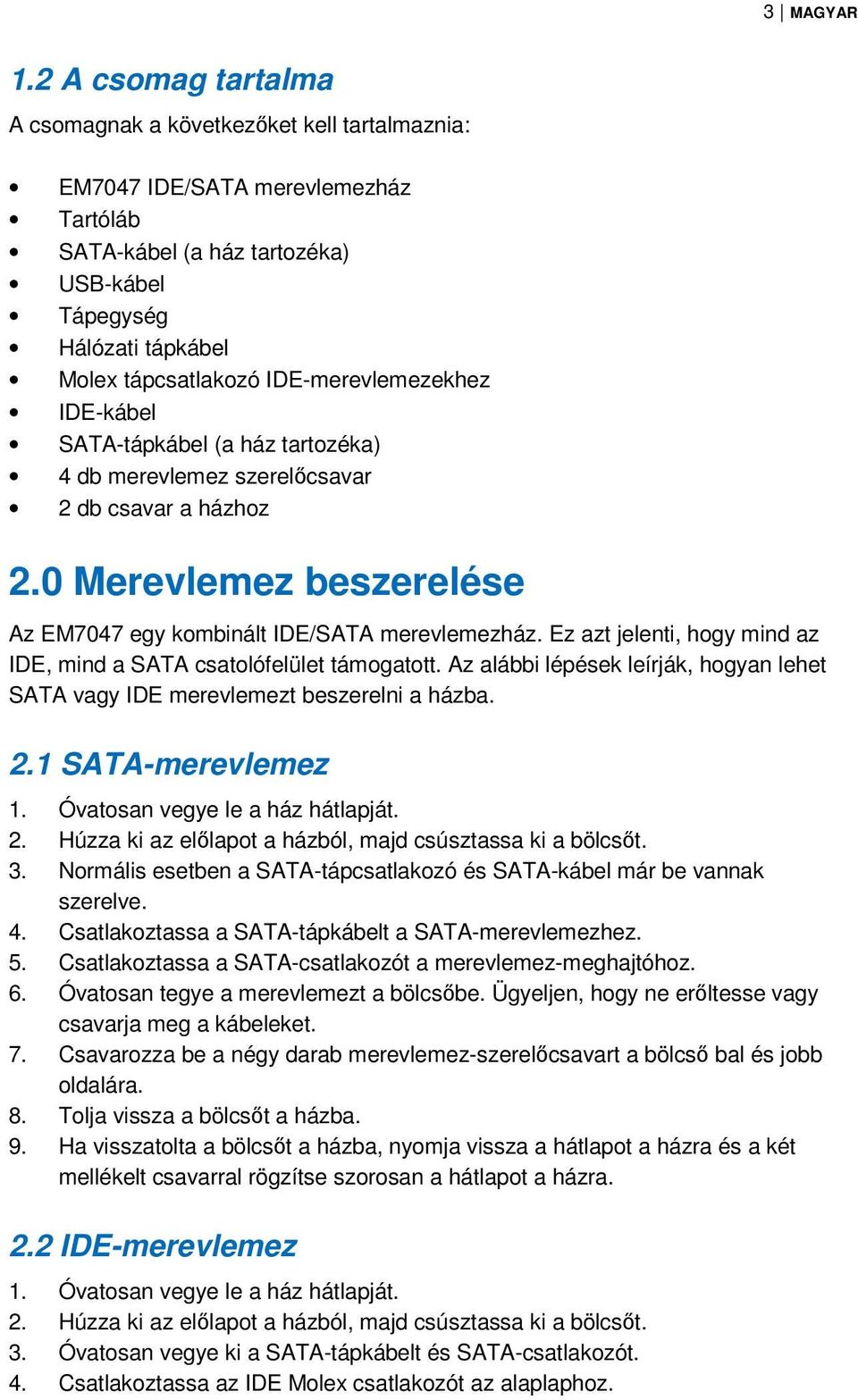 IDE-merevlemezekhez IDE-kábel SATA-tápkábel (a ház tartozéka) 4 db merevlemez szerelőcsavar 2 db csavar a házhoz 2.0 Merevlemez beszerelése Az EM7047 egy kombinált IDE/SATA merevlemezház.