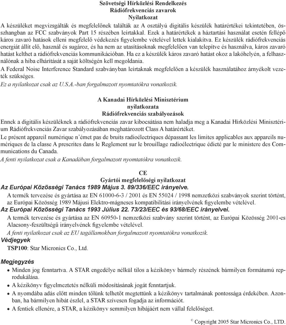 Ez készülék rádiófrekvenciás energiát állít elő, használ és sugároz, és ha nem az utasításoknak megfelelően van telepítve és használva, káros zavaró hatást kelthet a rádiófrekvenciás kommunikációban.