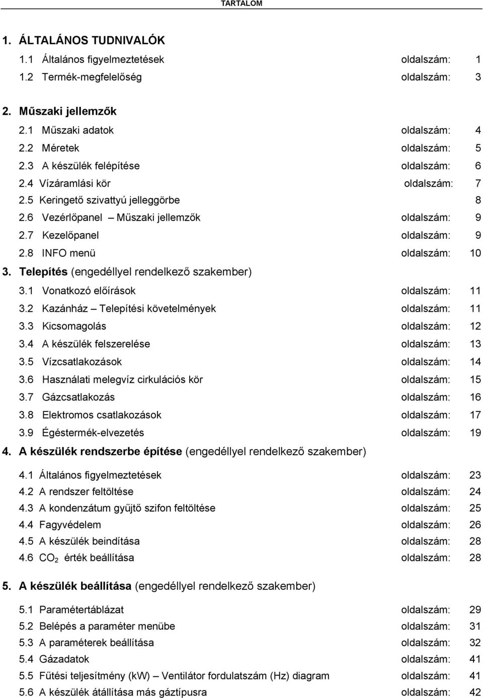 8 INFO menü oldalszám: 10 3. Telepítés (engedéllyel rendelkező szakember) 3.1 Vonatkozó előírások oldalszám: 11 3.2 Kazánház Telepítési követelmények oldalszám: 11 3.3 Kicsomagolás oldalszám: 12 3.