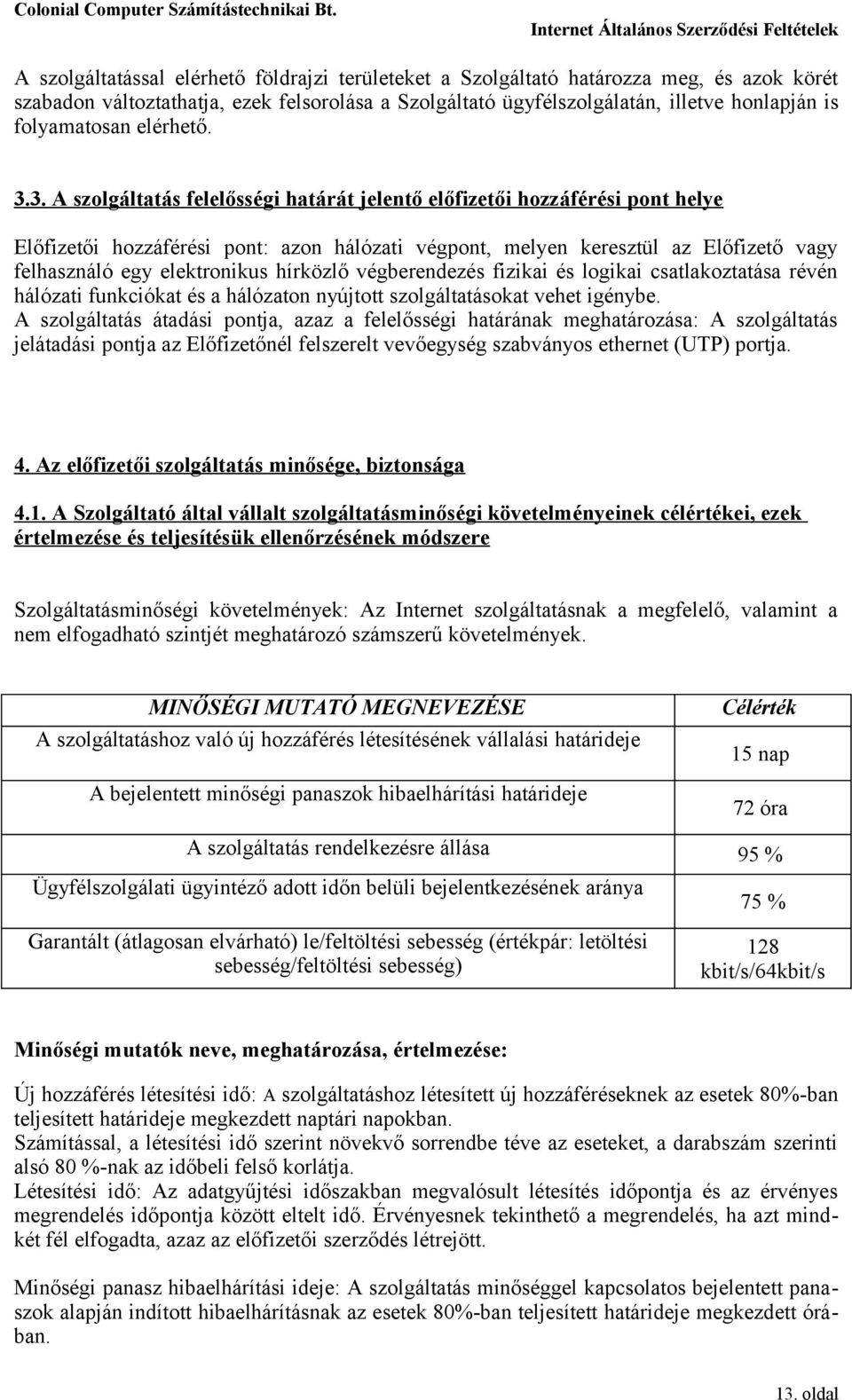 3. A szolgáltatás felelősségi határát jelentő előfizetői hozzáférési pont helye Előfizetői hozzáférési pont: azon hálózati végpont, melyen keresztül az Előfizető vagy felhasználó egy elektronikus