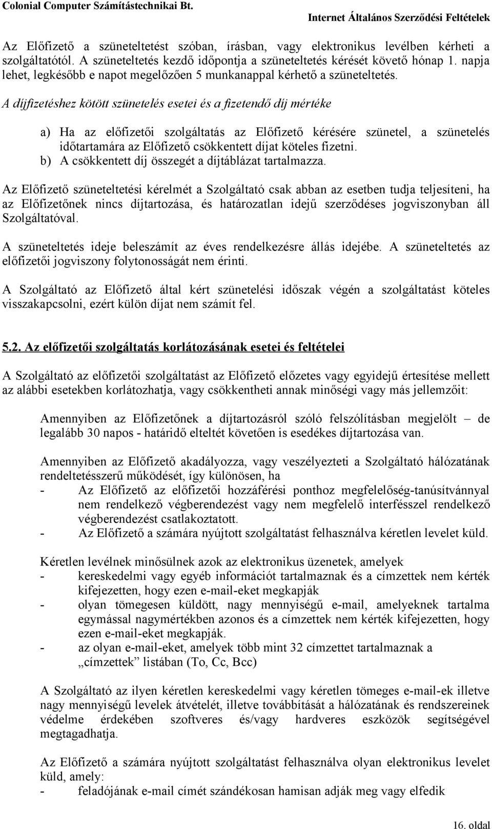 A díjfizetéshez kötött szünetelés esetei és a fizetendő díj mértéke a) Ha az előfizetői szolgáltatás az Előfizető kérésére szünetel, a szünetelés időtartamára az Előfizető csökkentett díjat köteles