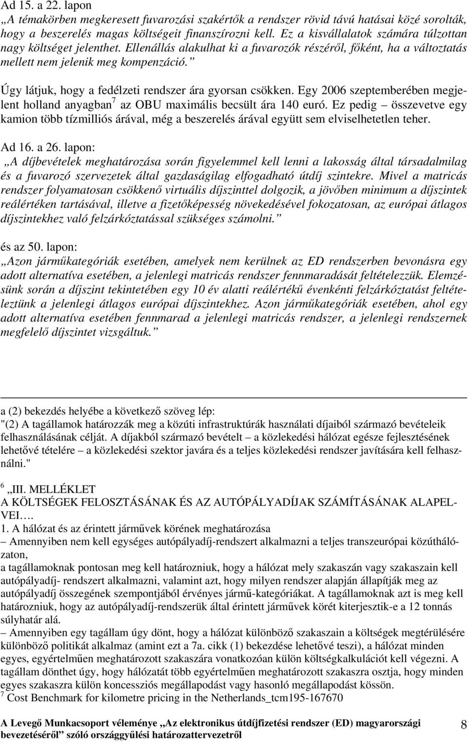 Úgy látjuk, hogy a fedélzeti rendszer ára gyorsan csökken. Egy 2006 szeptemberében megjelent holland anyagban 7 az OBU maximális becsült ára 140 euró.