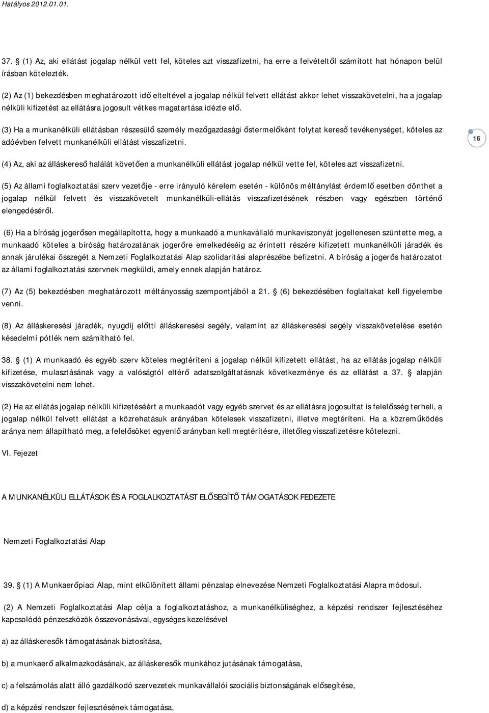 (3) Ha a munkanélküli ellátásban részesülő személy mezőgazdasági őstermelőként folytat kereső tevékenységet, köteles az adóévben felvett munkanélküli ellátást visszafizetni.