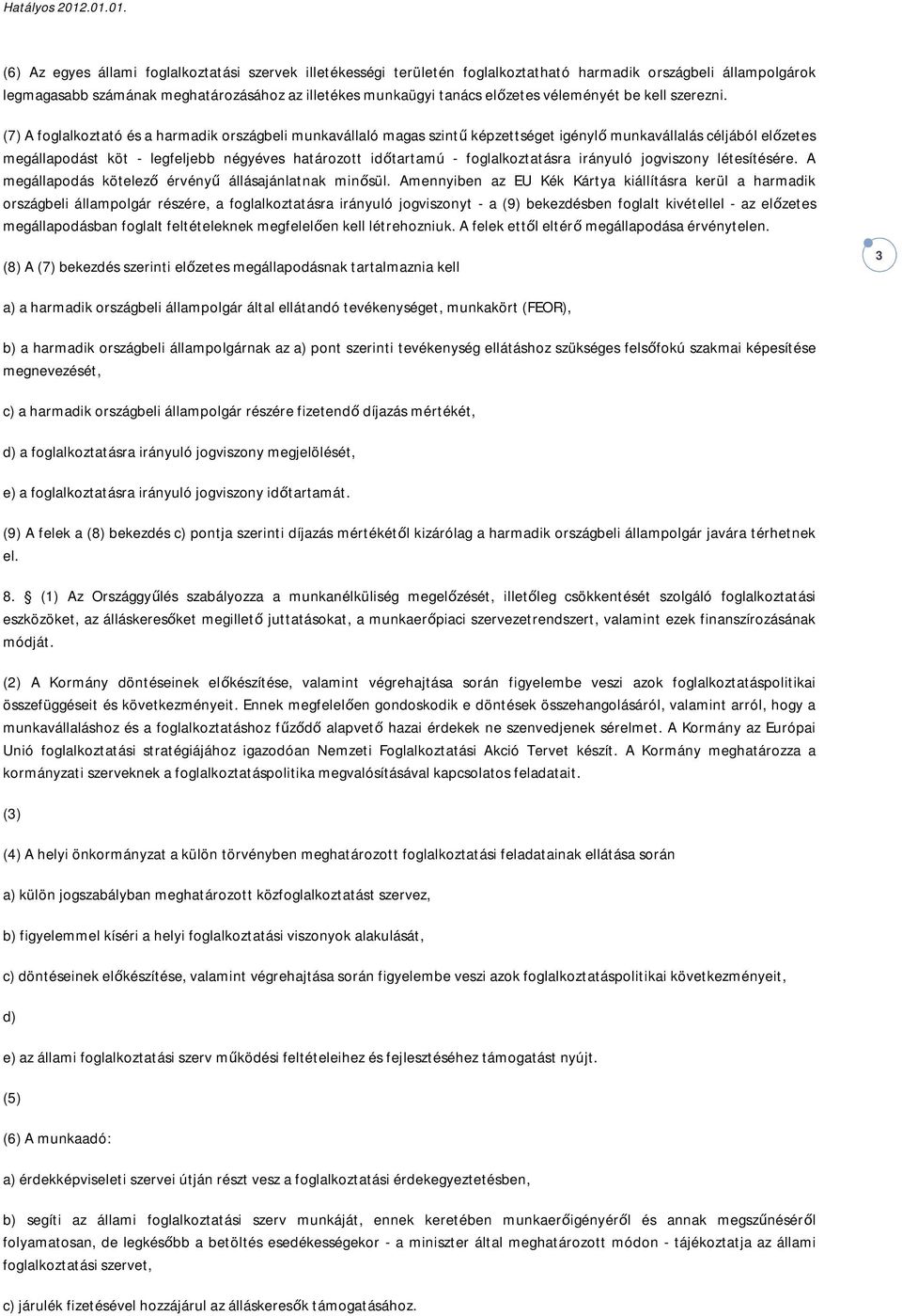 (7) A foglalkoztató és a harmadik országbeli munkavállaló magas szintű képzettséget igénylő munkavállalás céljából előzetes megállapodást köt - legfeljebb négyéves határozott időtartamú -