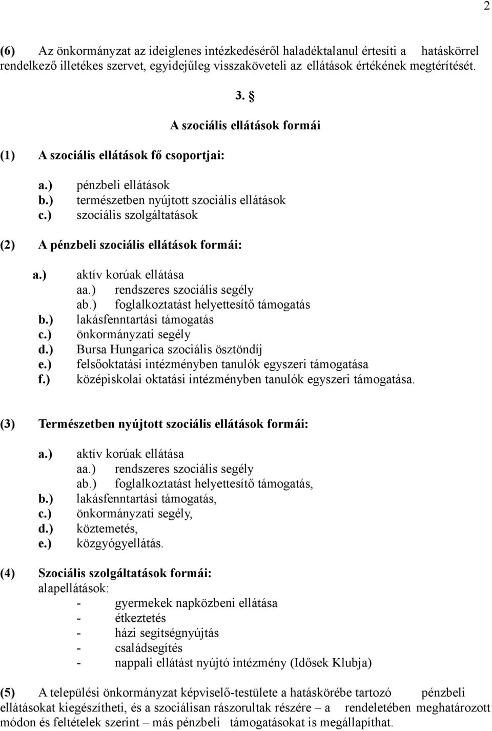 ) pénzbeli ellátások természetben nyújtott szociális ellátások szociális szolgáltatások (2) A pénzbeli szociális ellátások formái: a.) b.) c.) d.) e.) f.) aktív korúak ellátása aa.