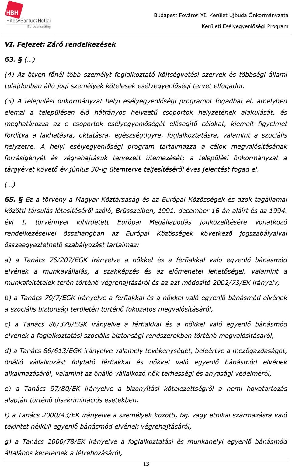 (5) A települési önkormányzat helyi esélyegyenlőségi programot fogadhat el, amelyben elemzi a településen élő hátrányos helyzetű csoportok helyzetének alakulását, és meghatározza az e csoportok