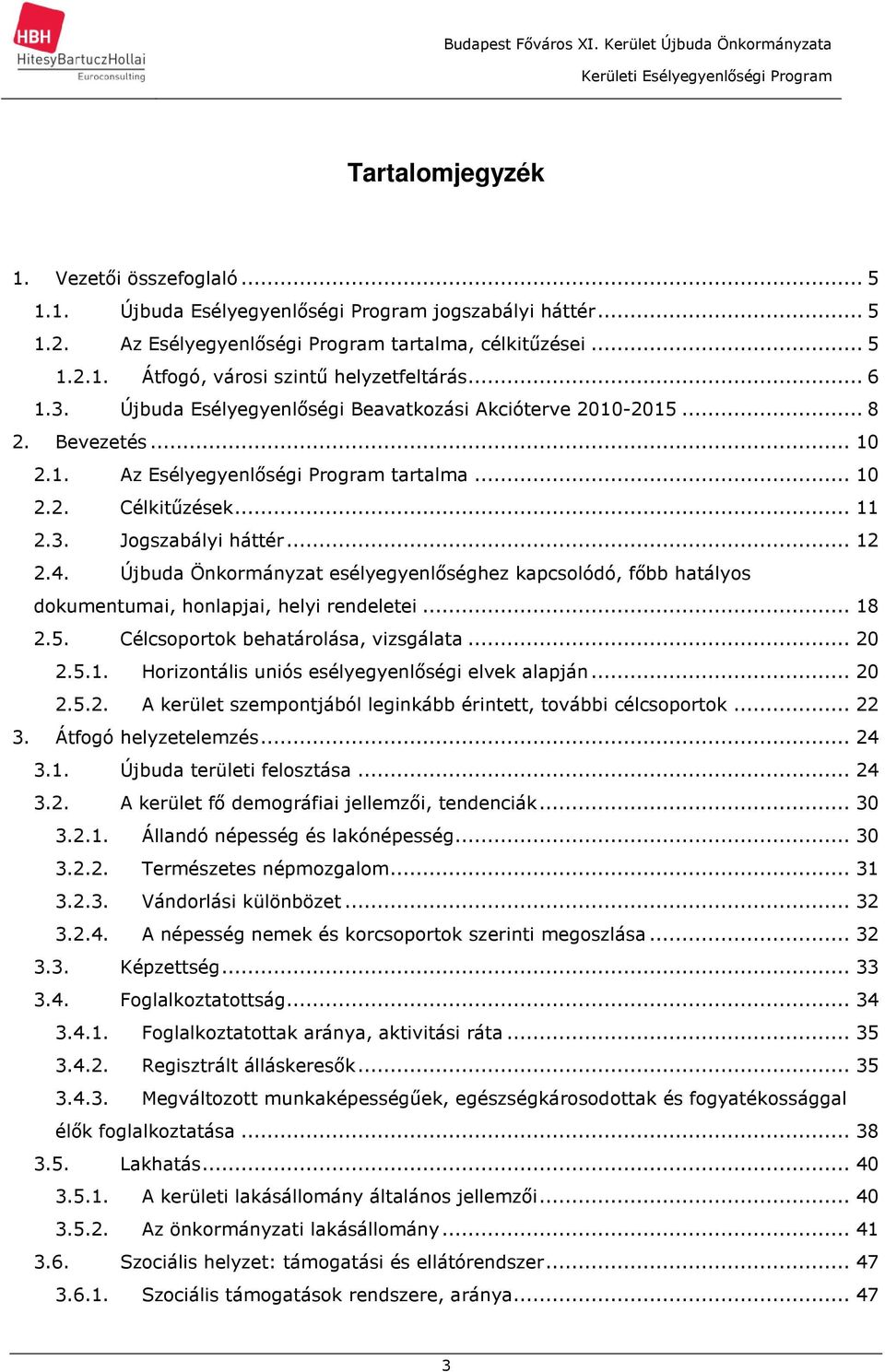 Újbuda Önkormányzat esélyegyenlőséghez kapcsolódó, főbb hatályos dokumentumai, honlapjai, helyi rendeletei... 18 2.5. Célcsoportok behatárolása, vizsgálata... 20 2.5.1. Horizontális uniós esélyegyenlőségi elvek alapján.