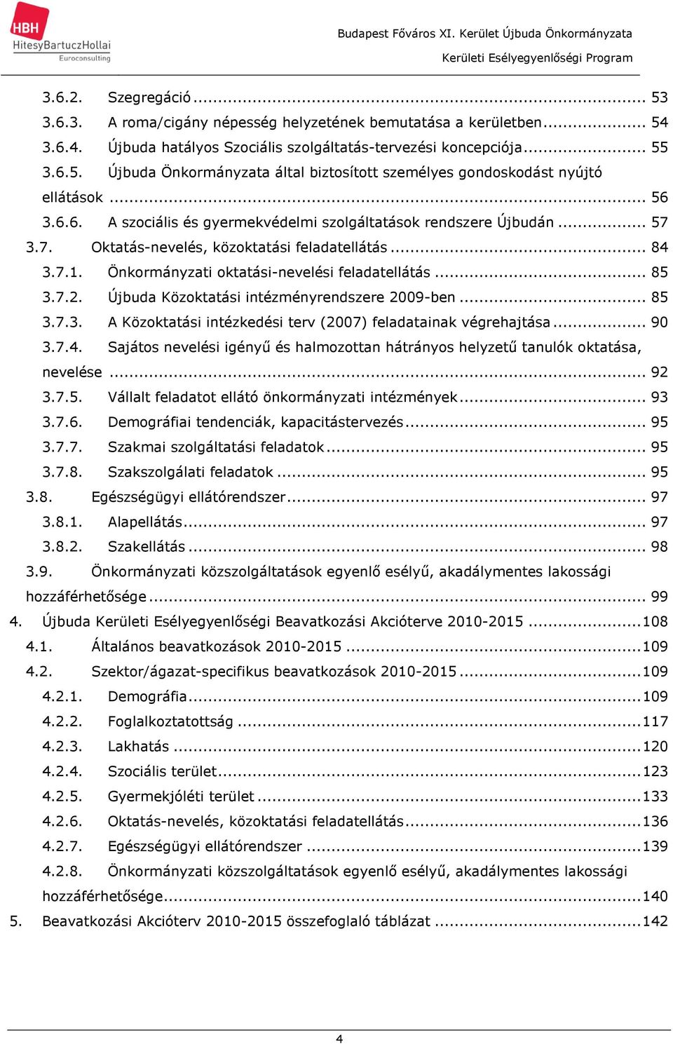 7.2. Újbuda Közoktatási intézményrendszere 2009-ben... 85 3.7.3. A Közoktatási intézkedési terv (2007) feladatainak végrehajtása... 90 3.7.4.