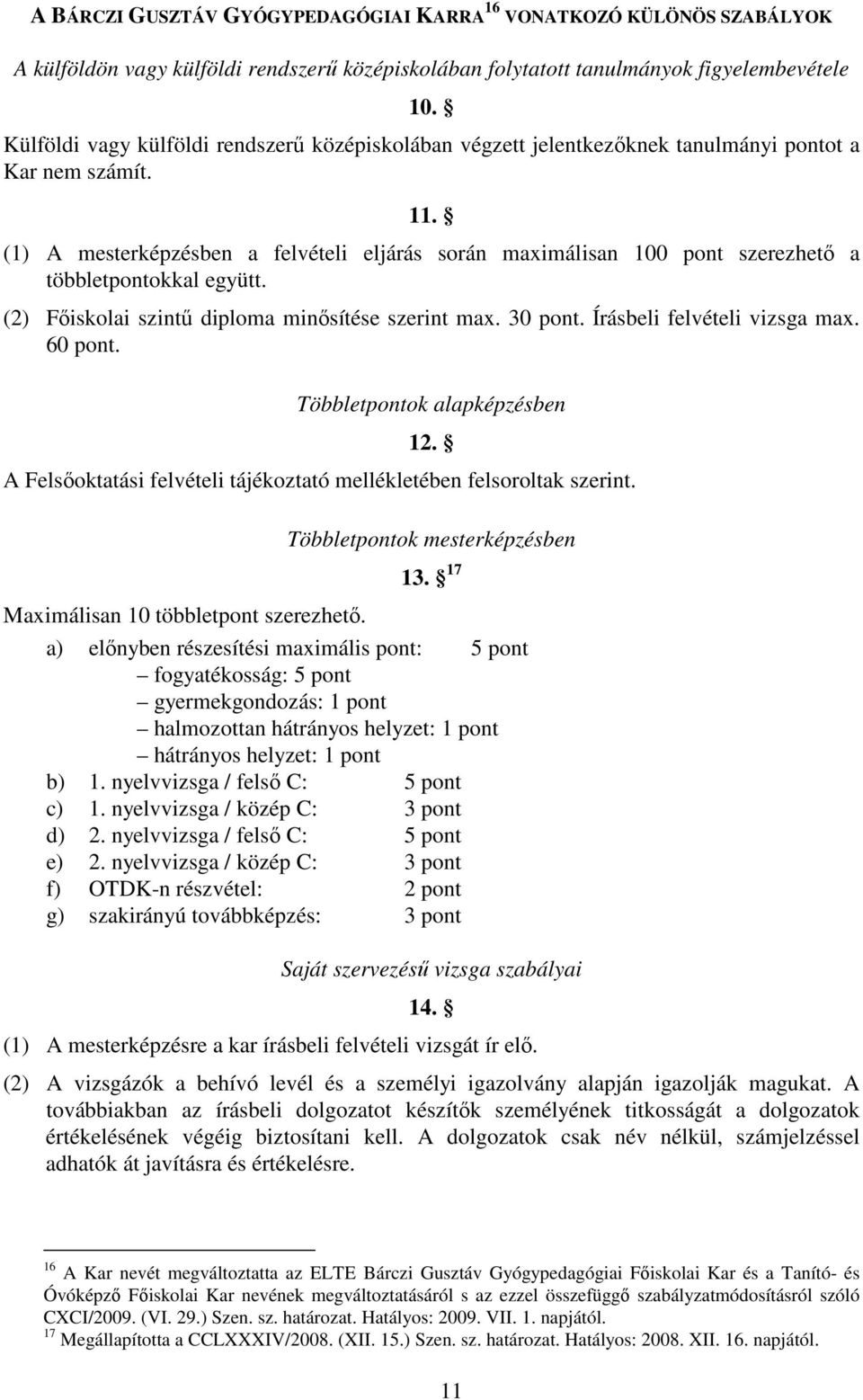 (1) A mesterképzésben a felvételi eljárás során maximálisan 100 pont szerezhető a többletpontokkal együtt. (2) Főiskolai szintű diploma minősítése szerint max. 30 pont. Írásbeli felvételi vizsga max.