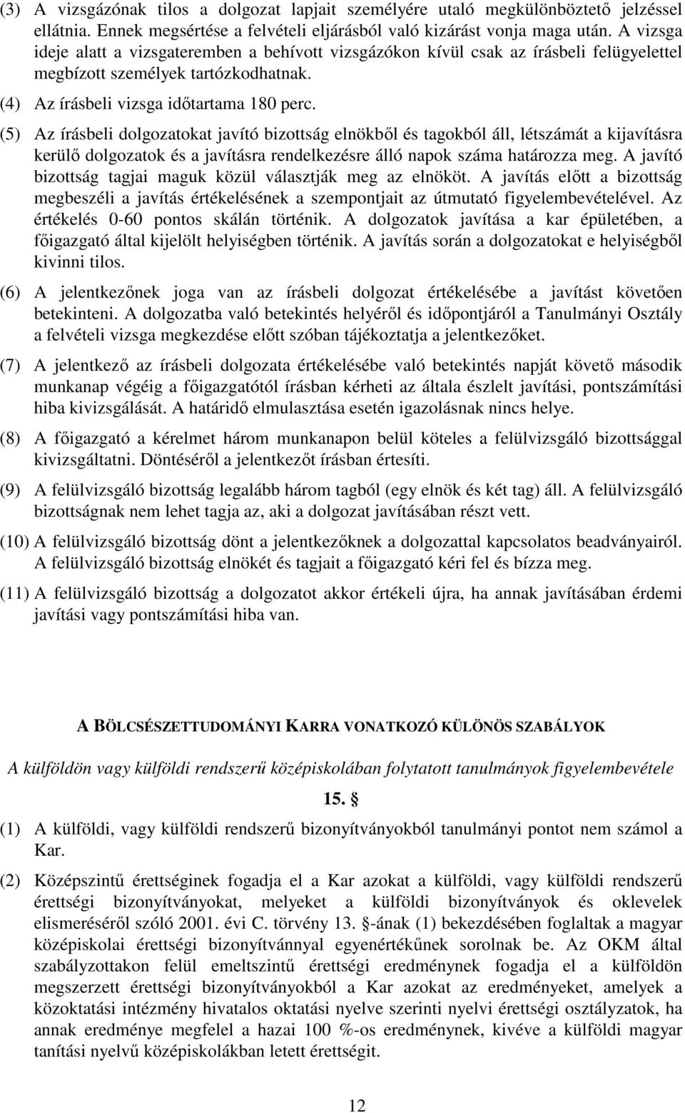 (5) Az írásbeli dolgozatokat javító bizottság elnökből és tagokból áll, létszámát a kijavításra kerülő dolgozatok és a javításra rendelkezésre álló napok száma határozza meg.