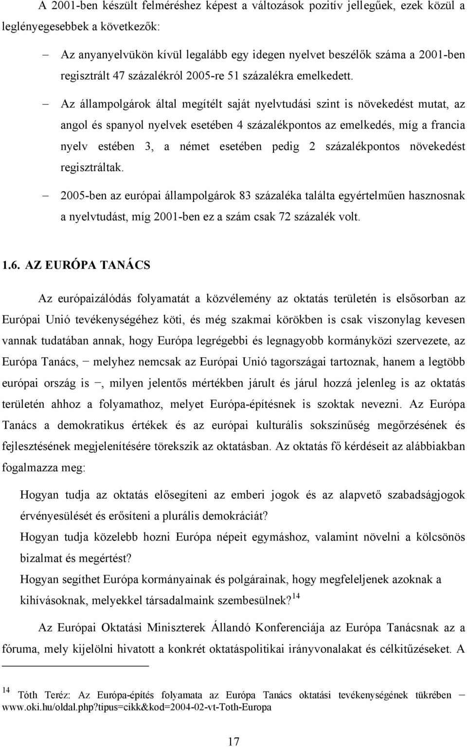 Az állampolgárok által megítélt saját nyelvtudási szint is növekedést mutat, az angol és spanyol nyelvek esetében 4 százalékpontos az emelkedés, míg a francia nyelv estében 3, a német esetében pedig