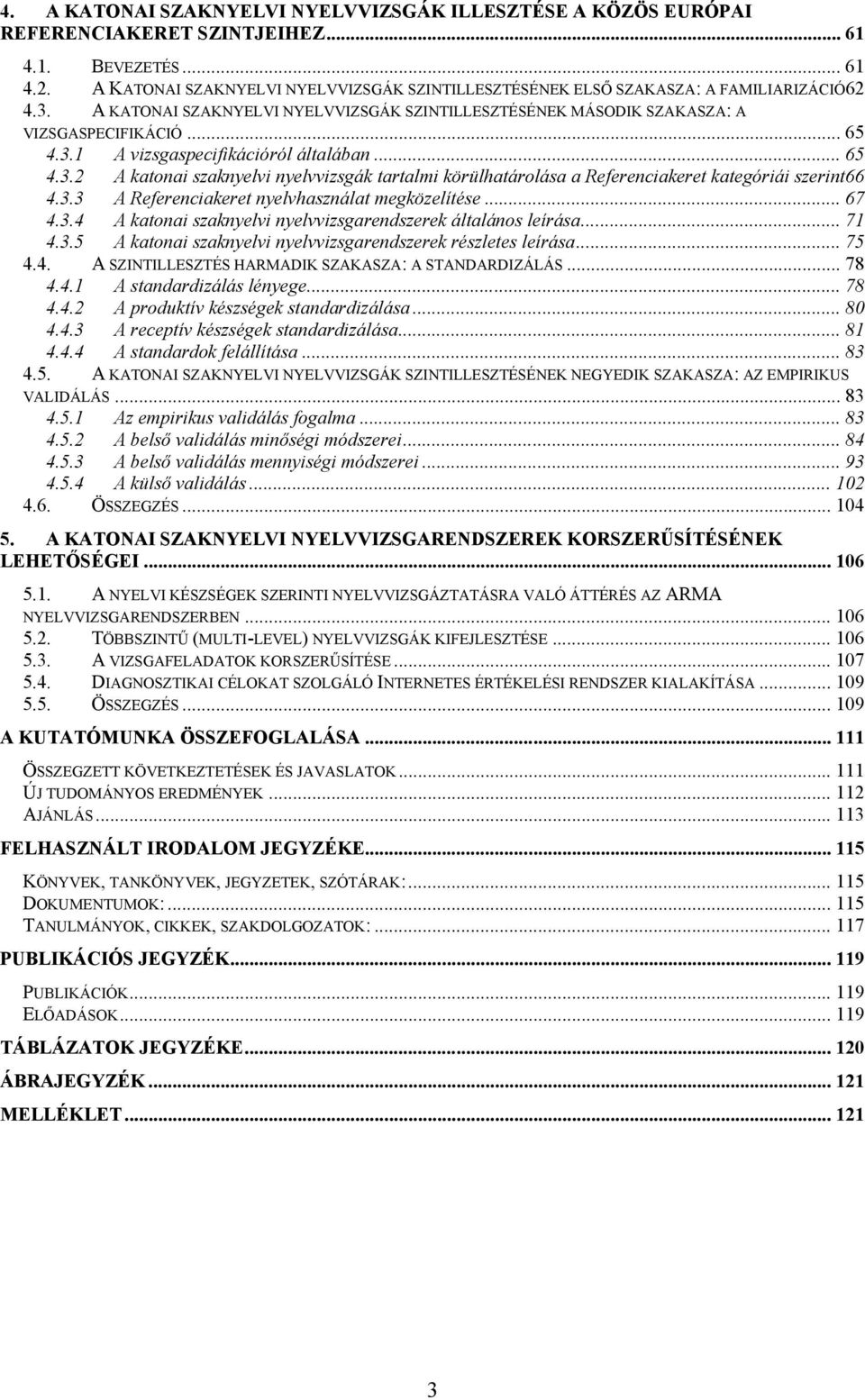 .. 65 4.3.2 A katonai szaknyelvi nyelvvizsgák tartalmi körülhatárolása a Referenciakeret kategóriái szerint66 4.3.3 A Referenciakeret nyelvhasználat megközelítése... 67 4.3.4 A katonai szaknyelvi nyelvvizsgarendszerek általános leírása.