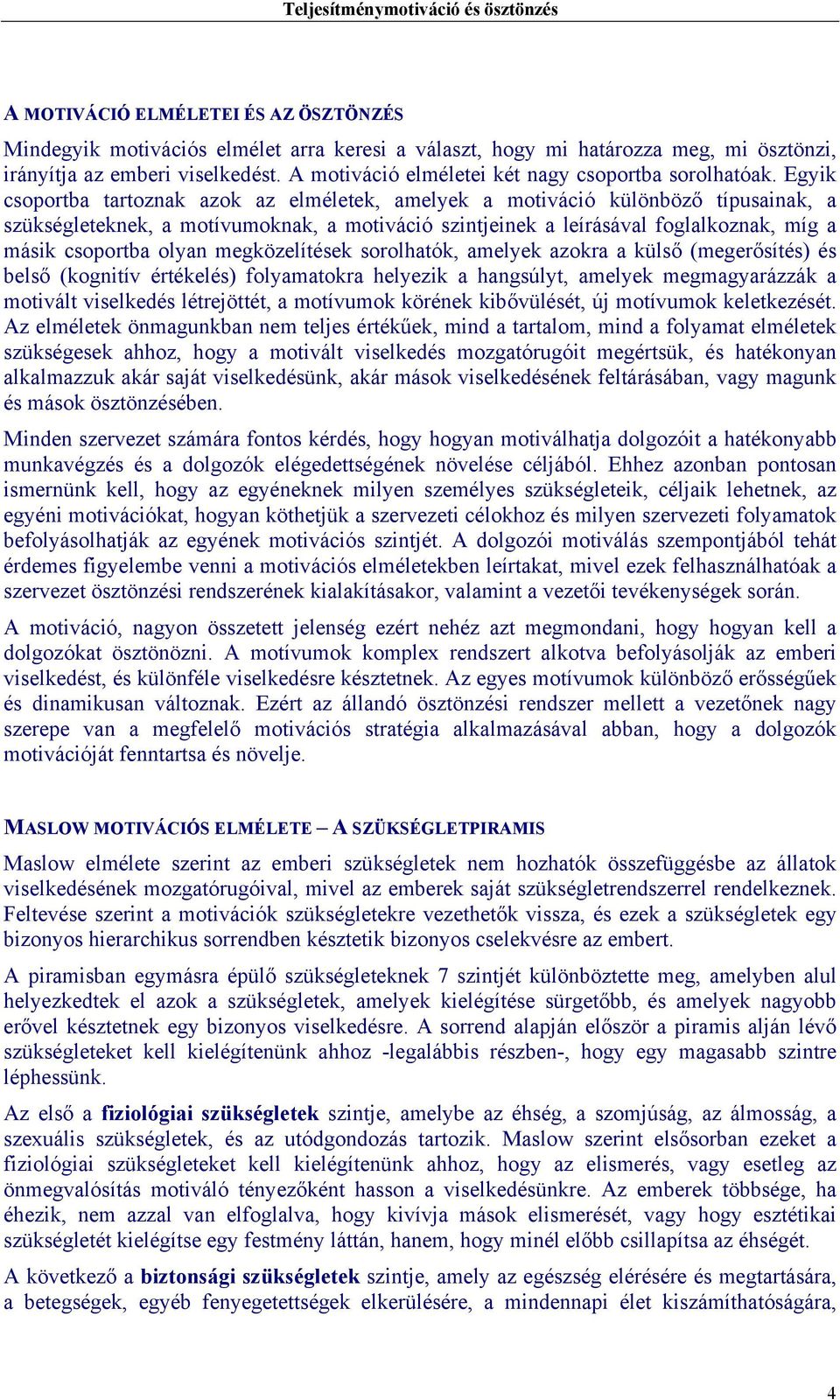 Egyik csoportba tartoznak azok az elméletek, amelyek a motiváció különböző típusainak, a szükségleteknek, a motívumoknak, a motiváció szintjeinek a leírásával foglalkoznak, míg a másik csoportba