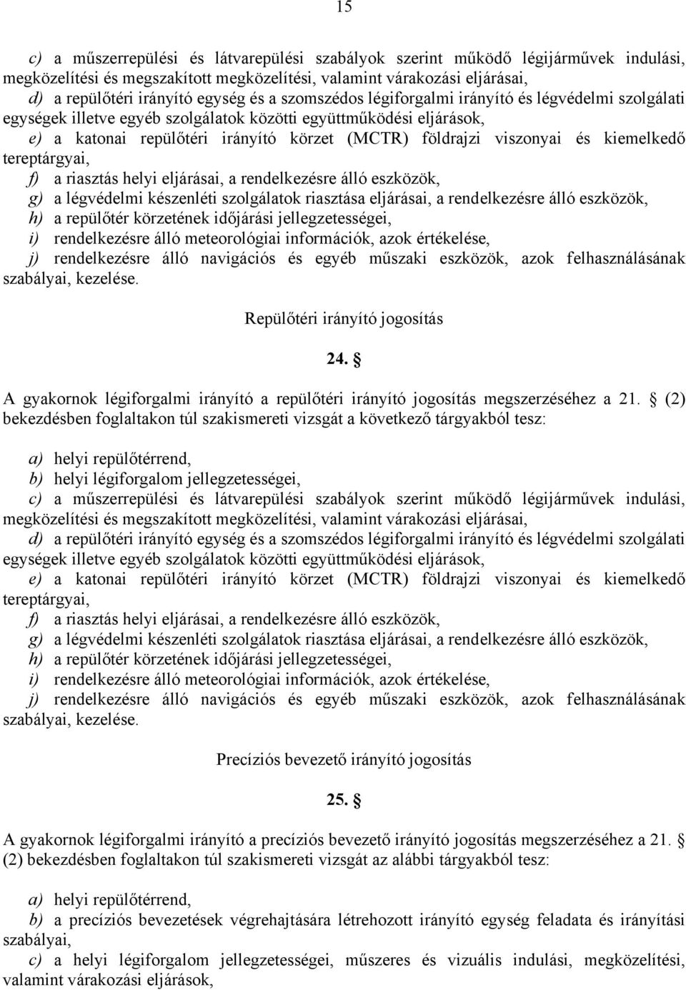 kiemelkedő tereptárgyai, f) a riasztás helyi eljárásai, a rendelkezésre álló eszközök, g) a légvédelmi készenléti szolgálatok riasztása eljárásai, a rendelkezésre álló eszközök, h) a repülőtér