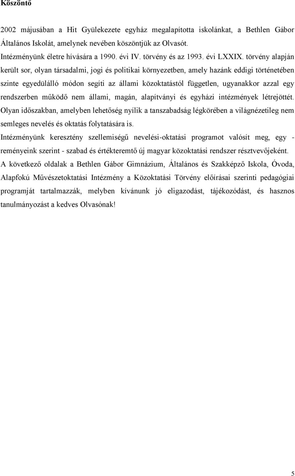 törvény alapján került sor, olyan társadalmi, jogi és politikai környezetben, amely hazánk eddigi történetében szinte egyedülálló módon segíti az állami közoktatástól független, ugyanakkor azzal egy