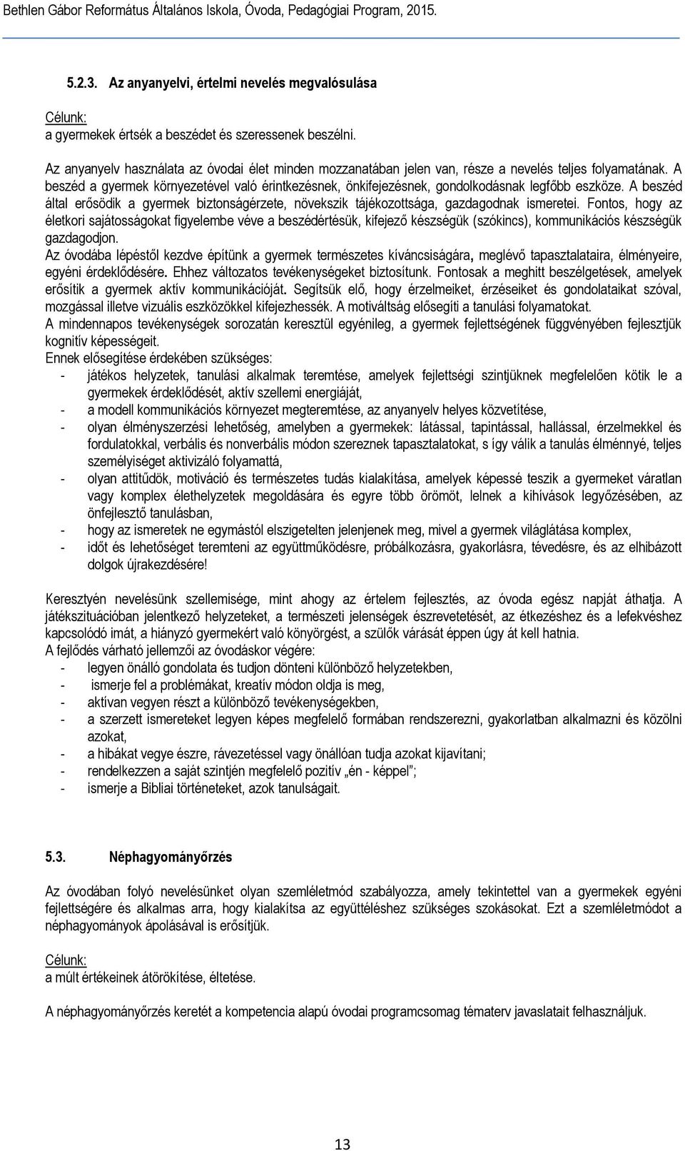 A beszéd a gyermek környezetével való érintkezésnek, önkifejezésnek, gondolkodásnak legfőbb eszköze. A beszéd által erősödik a gyermek biztonságérzete, növekszik tájékozottsága, gazdagodnak ismeretei.