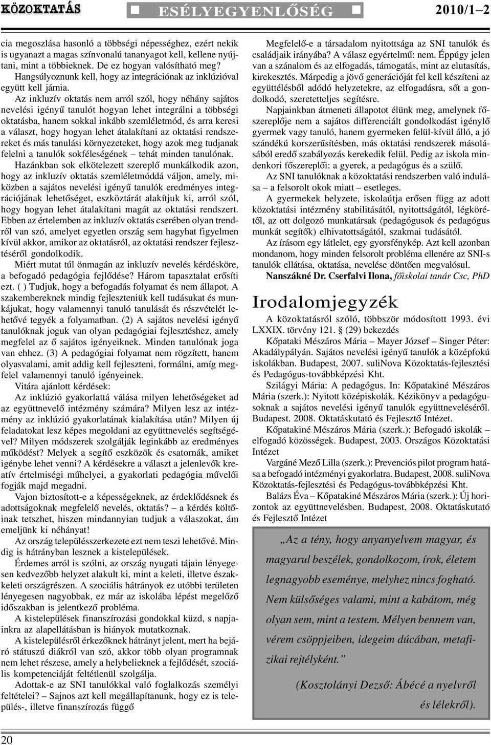 Az inkluzív oktatás nem arról szól, hogy néhány sajátos nevelési igényû tanulót hogyan lehet integrálni a többségi oktatásba, hanem sokkal inkább szemléletmód, és arra keresi a választ, hogy hogyan