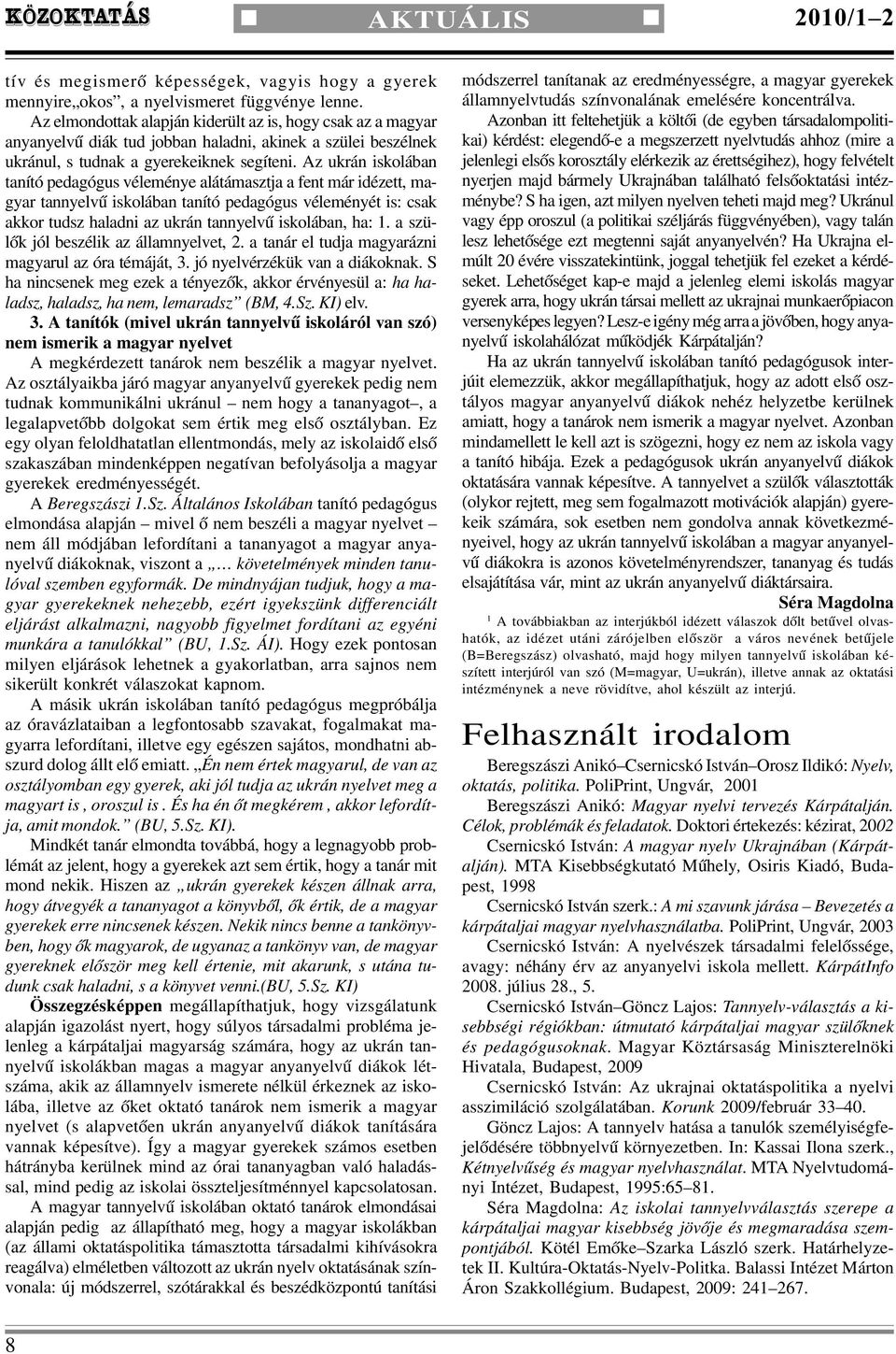 Az ukrán iskolában tanító pedagógus véleménye alátámasztja a fent már idézett, magyar tannyelvû iskolában tanító pedagógus véleményét is: csak akkor tudsz haladni az ukrán tannyelvû iskolában, ha: 1.