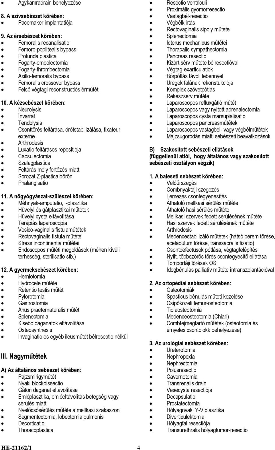 Szalagplastica Feltárás mély fertőzés miatt Sorozat Z-plastica bőrön Phalangisatio Méhnyak-amputatio, -plasztika Hüvelyi és gátplasztikai műtétek Hüvelyi cysta eltávolítása Terápiás laparoscopia