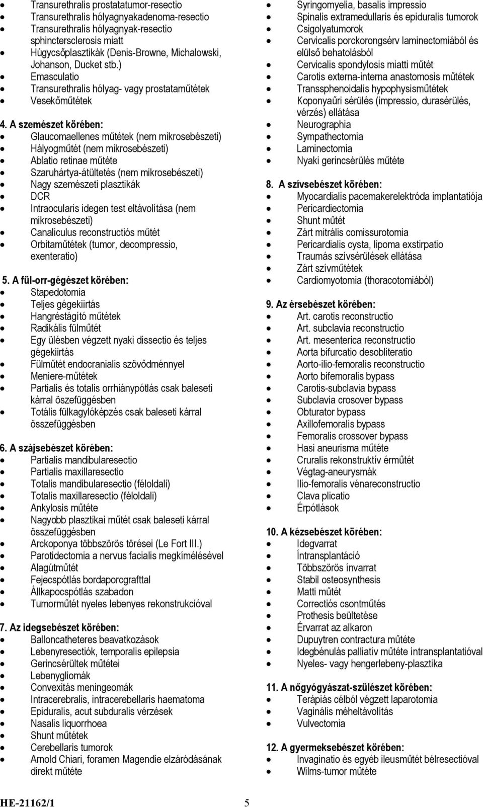 ) Emasculatio Transurethralis hólyag- vagy prostataműtétek Vesekőműtétek Glaucomaellenes műtétek (nem mikrosebészeti) Hályogműtét (nem mikrosebészeti) Ablatio retinae műtéte Szaruhártya-átültetés