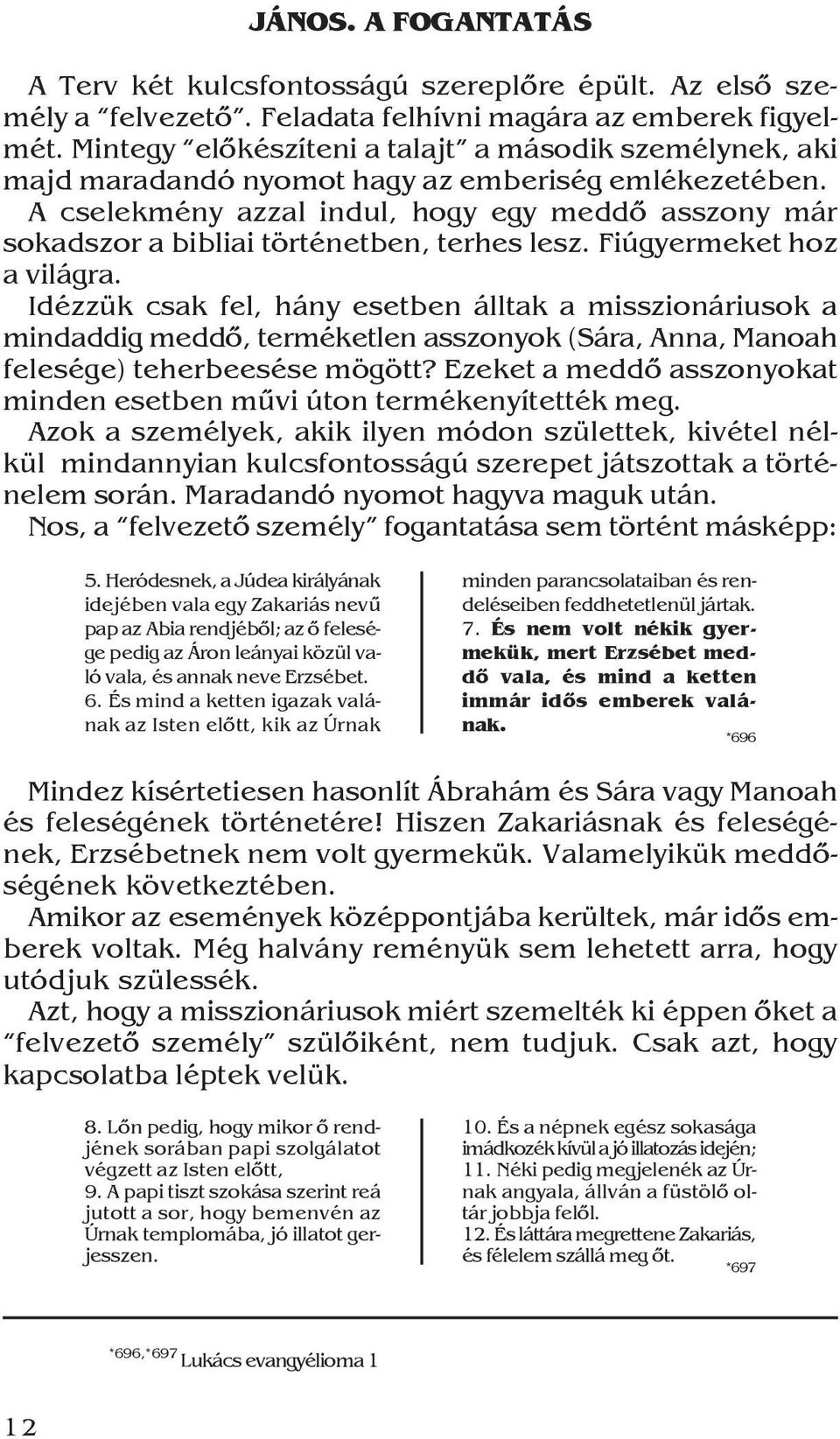 A cselekmény azzal indul, hogy egy meddõ asszony már sokadszor a bibliai történetben, terhes lesz. Fiúgyermeket hoz a világra.