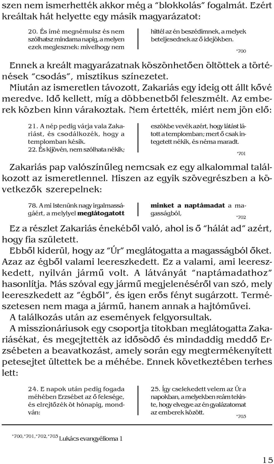 *700 Ennek a kreált magyarázatnak köszönhetõen öltöttek a történések csodás, misztikus színezetet. Miután az ismeretlen távozott, Zakariás egy ideig ott állt kõvé meredve.