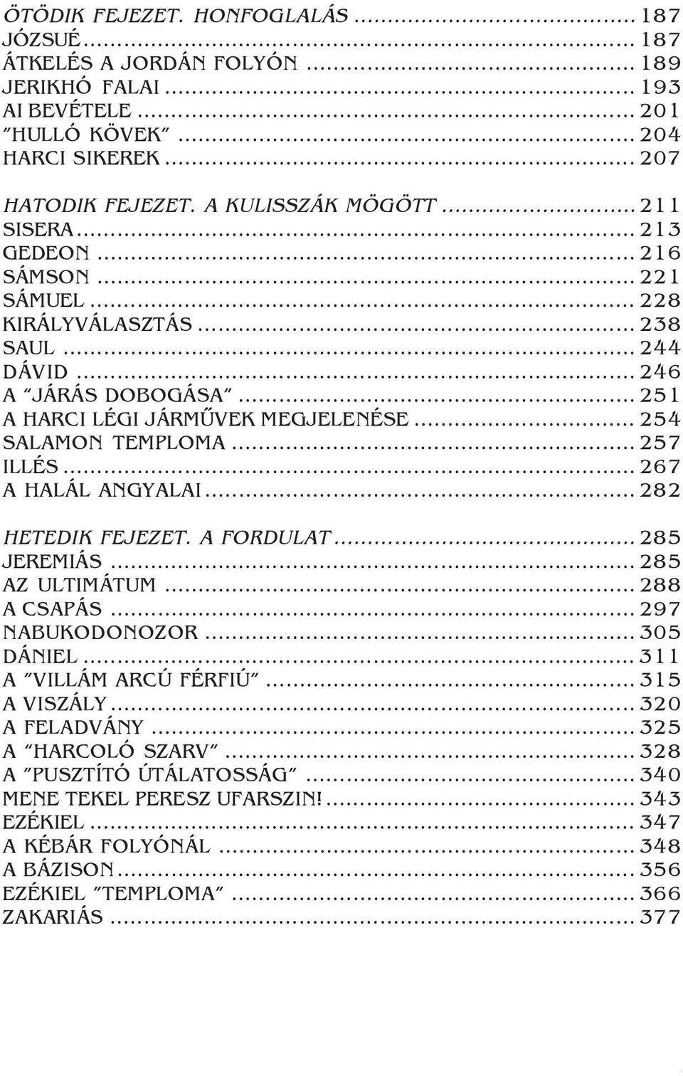 .. 257 ILLÉS... 267 A HALÁL ANGYALAI... 282 HETEDIK FEJEZET. A FORDULAT... 285 JEREMIÁS... 285 AZ ULTIMÁTUM... 288 A CSAPÁS... 297 NABUKODONOZOR... 305 DÁNIEL... 311 A VILLÁM ARCÚ FÉRFIÚ.