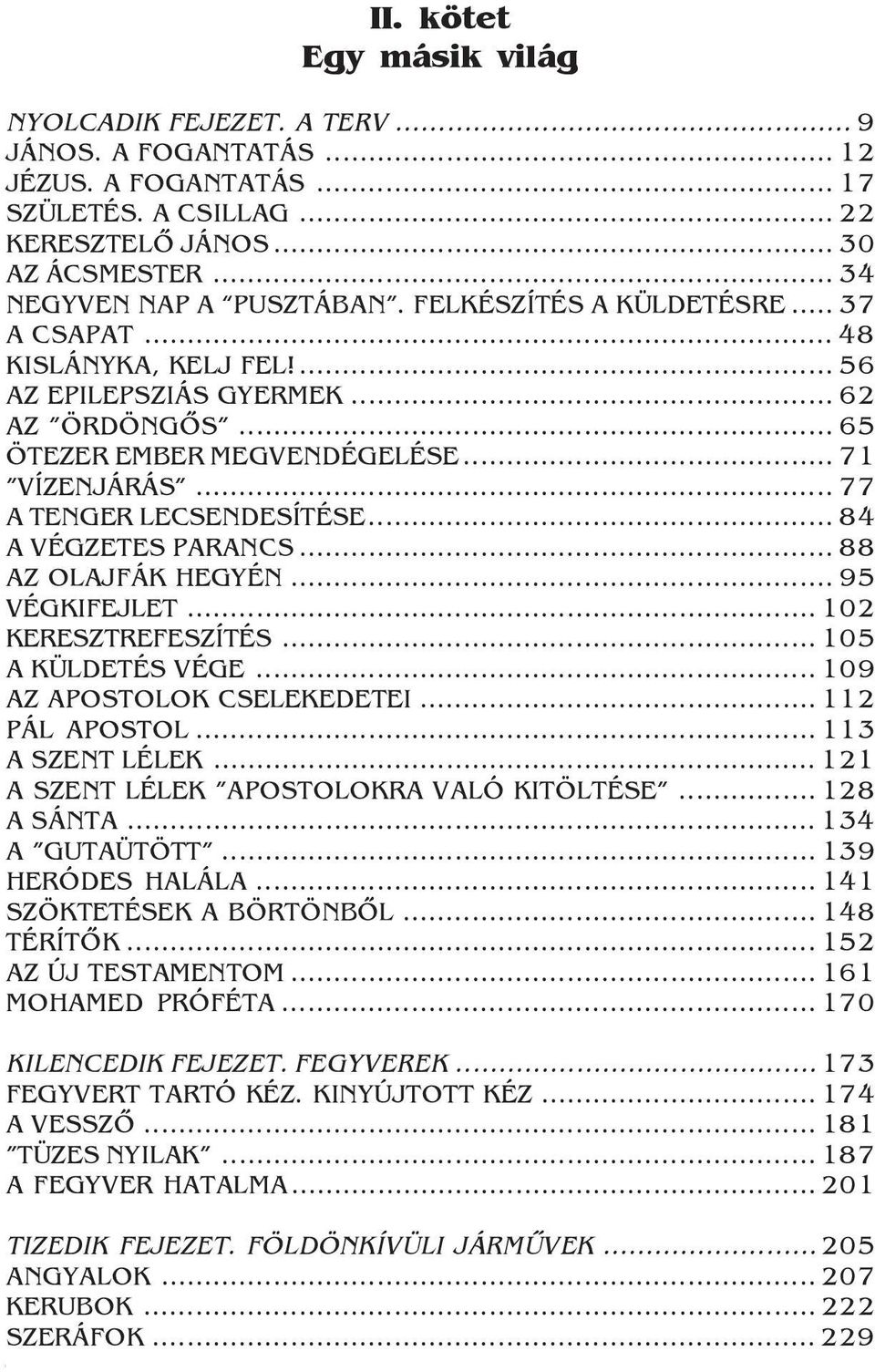 .. 84 A VÉGZETES PARANCS... 88 AZ OLAJFÁK HEGYÉN... 95 VÉGKIFEJLET... 102 KERESZTREFESZÍTÉS... 105 A KÜLDETÉS VÉGE... 109 AZ APOSTOLOK CSELEKEDETEI... 112 PÁL APOSTOL... 113 A SZENT LÉLEK.