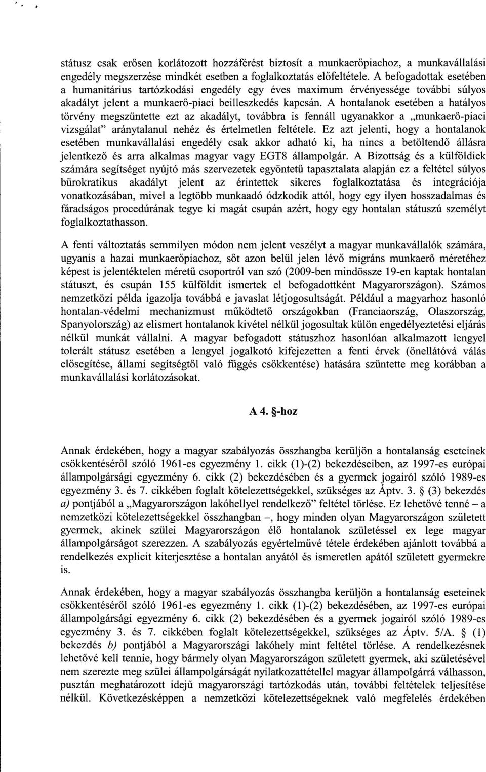 A hontalanok esetében a hatályo s törvény megszüntette ezt az akadályt, továbbra is fennáll ugyanakkor a munkaer ő-piac i vizsgálat aránytalanul nehéz és értelmetlen feltétele.