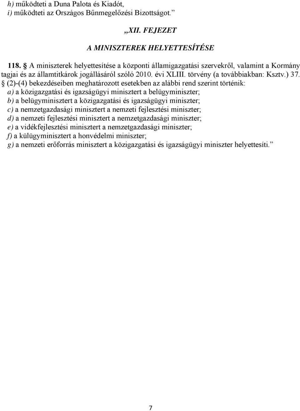 (2)-(4) bekezdéseiben meghatározott esetekben az alábbi rend szerint történik: a) a közigazgatási és igazságügyi minisztert a belügyminiszter; b) a belügyminisztert a közigazgatási és igazságügyi