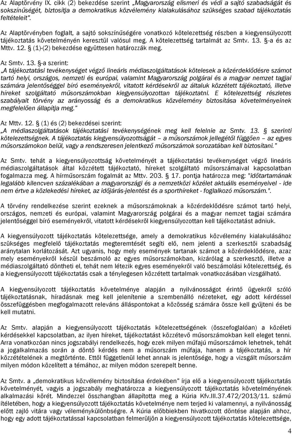 Az Alaptörvényben foglalt, a sajtó sokszínűségére vonatkozó kötelezettség részben a kiegyensúlyozott tájékoztatás követelményén keresztül valósul meg. A kötelezettség tartalmát az Smtv. 13.