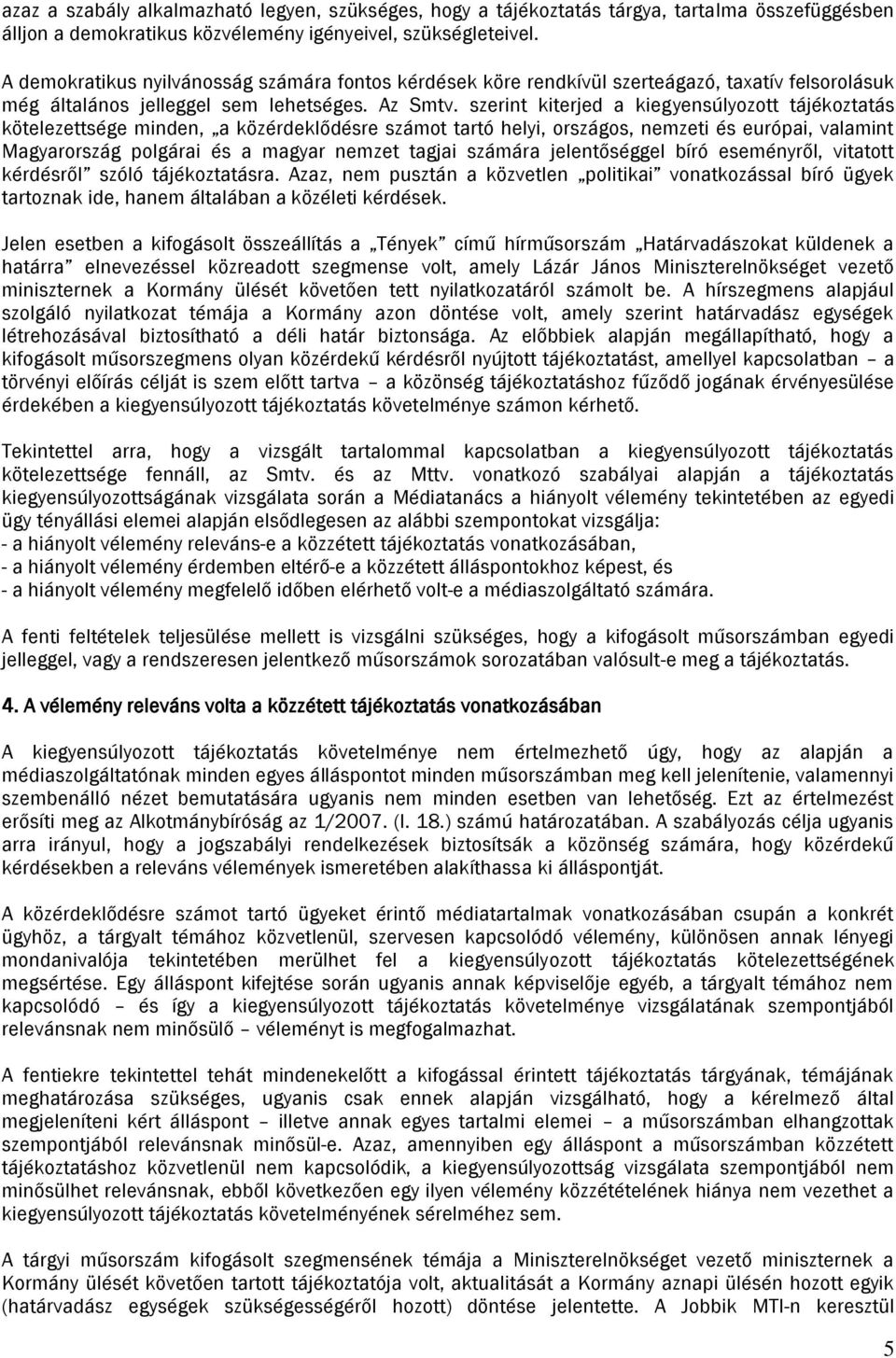 szerint kiterjed a kiegyensúlyozott tájékoztatás kötelezettsége minden, a közérdeklődésre számot tartó helyi, országos, nemzeti és európai, valamint Magyarország polgárai és a magyar nemzet tagjai