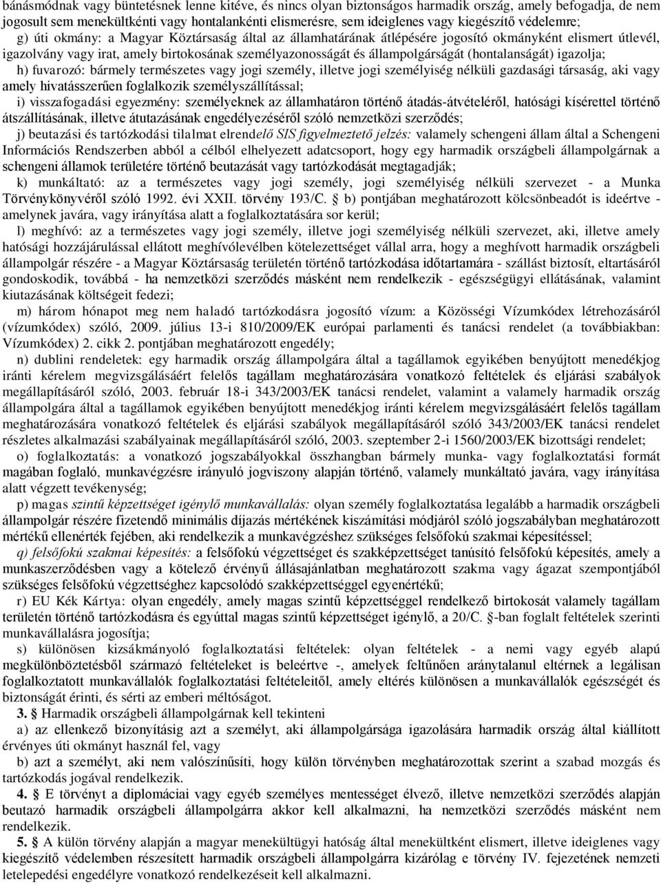 állampolgárságát (hontalanságát) igazolja; h) fuvarozó: bármely természetes vagy jogi személy, illetve jogi személyiség nélküli gazdasági társaság, aki vagy amely hivatásszerűen foglalkozik