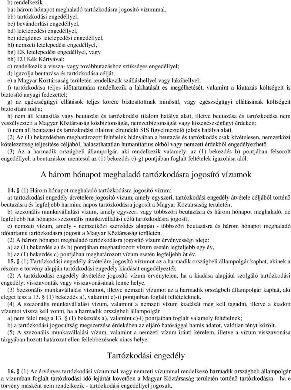 beutazása és tartózkodása célját; e) a Magyar Köztársaság területén rendelkezik szálláshellyel vagy lakóhellyel; f) tartózkodása teljes időtartamára rendelkezik a lakhatását és megélhetését, valamint