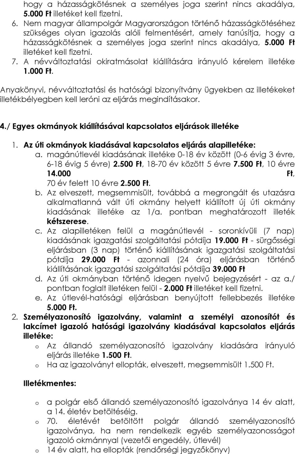 000 Ft illetéket kell fizetni. 7. A névváltztatási kiratmáslat kiállítására irányuló kérelem illetéke 1.000 Ft. Anyakönyvi, névváltztatási és hatósági biznyítvány ügyekben az illetékeket illetékbélyegben kell leróni az eljárás megindításakr.