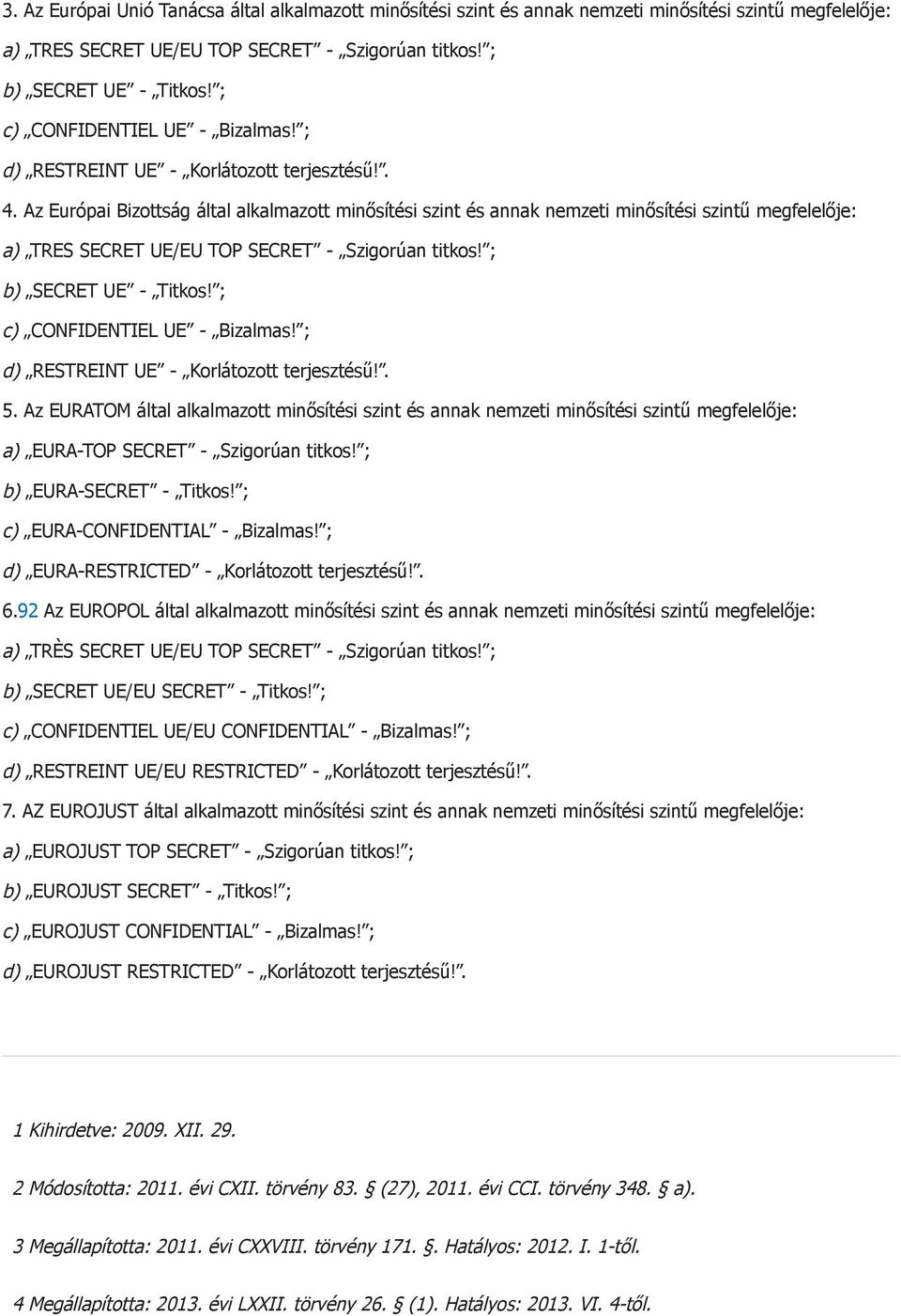 Az Európai Bizottság által alkalmazott minősítési szint és annak nemzeti minősítési szintű megfelelője: a) TRES SECRET UE/EU TOP SECRET - Szigorúan titkos! ; b) SECRET UE - Titkos!