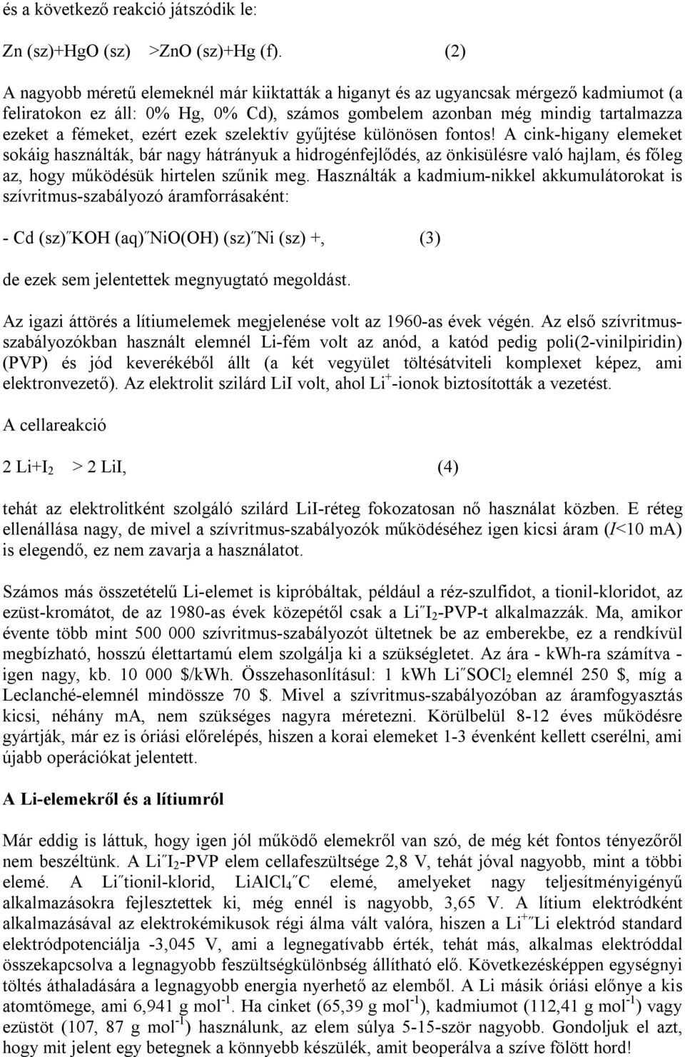 ezek szelektív gyűjtése különösen fontos! A cink-higany elemeket sokáig használták, bár nagy hátrányuk a hidrogénfejlődés, az önkisülésre való hajlam, és főleg az, hogy működésük hirtelen szűnik meg.