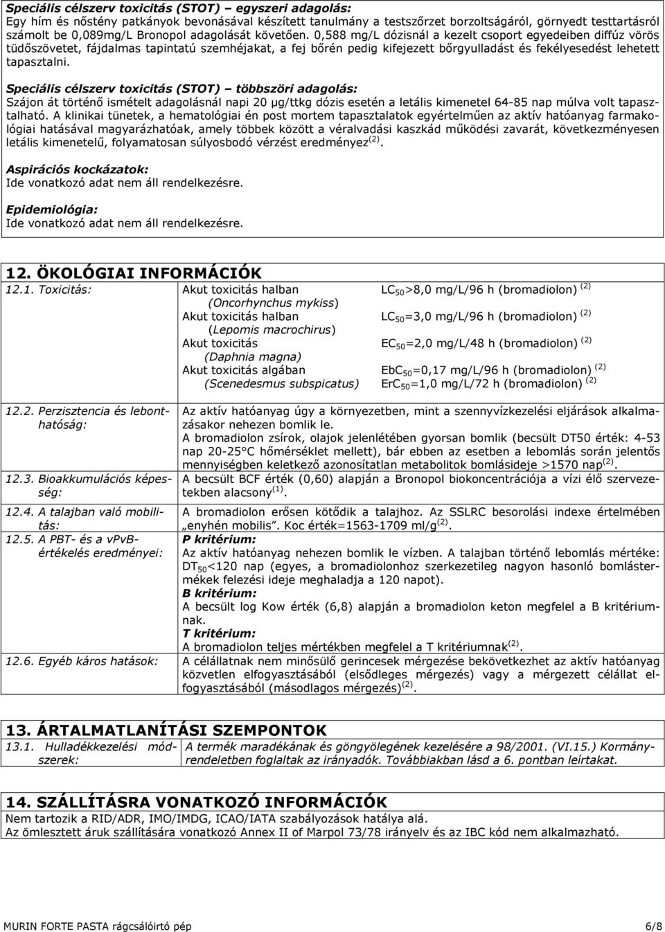 0,588 mg/l dózisnál a kezelt csoport egyedeiben diffúz vörös tüdőszövetet, fájdalmas tapintatú szemhéjakat, a fej bőrén pedig kifejezett bőrgyulladást és fekélyesedést lehetett tapasztalni.