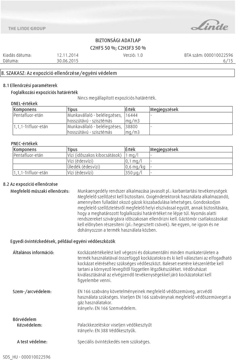 szisztémás 38800 mg/m3 PNEC-értékek Komponens Típus Érték Megjegyzések Pentafluor-etán Vízi (időszakos kibocsátások) 1 mg/l - Vízi (édesvízi) 0,1 mg/l - Üledék (édesvízi) 0,6 mg/kg -