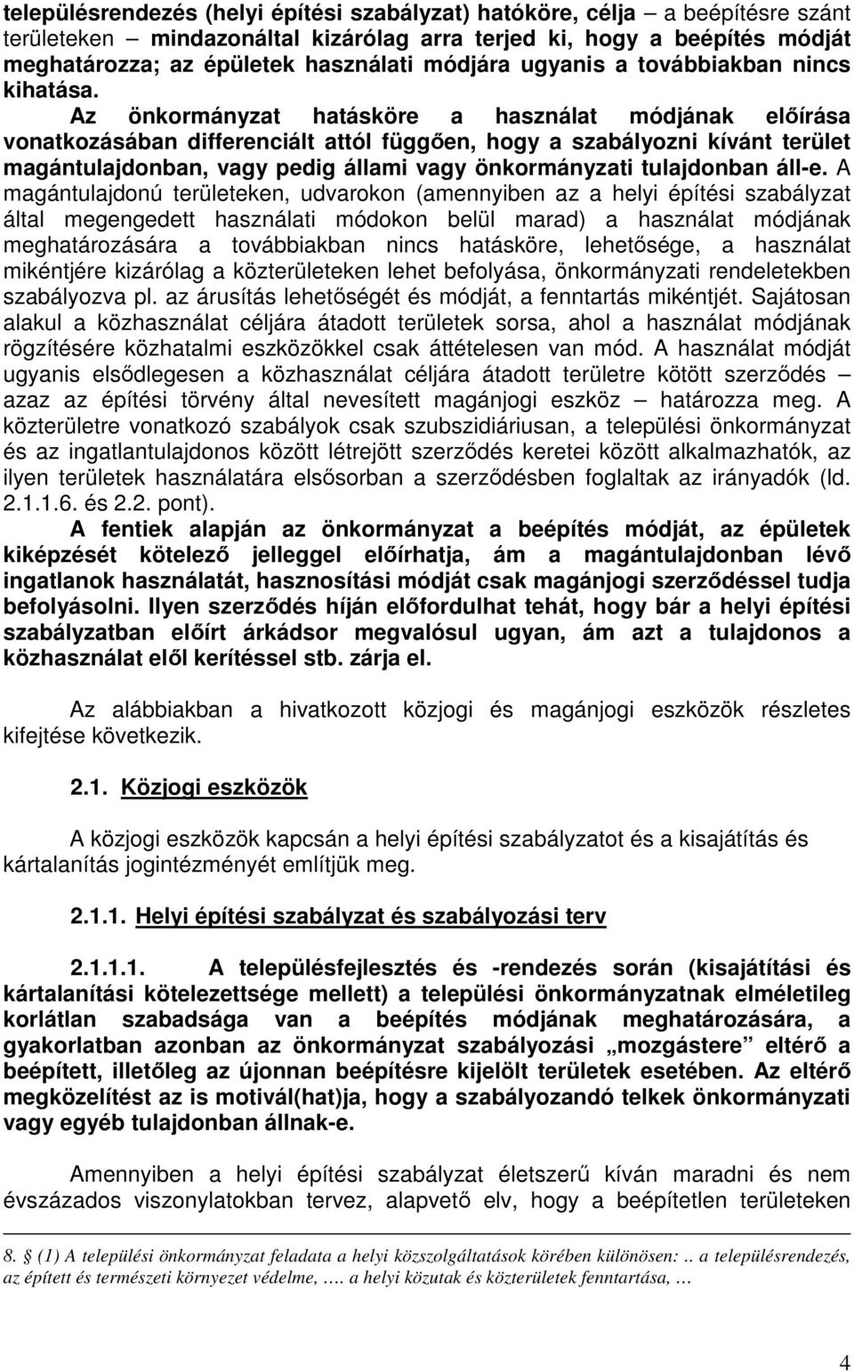 Az önkormányzat hatásköre a használat módjának előírása vonatkozásában differenciált attól függően, hogy a szabályozni kívánt terület magántulajdonban, vagy pedig állami vagy önkormányzati