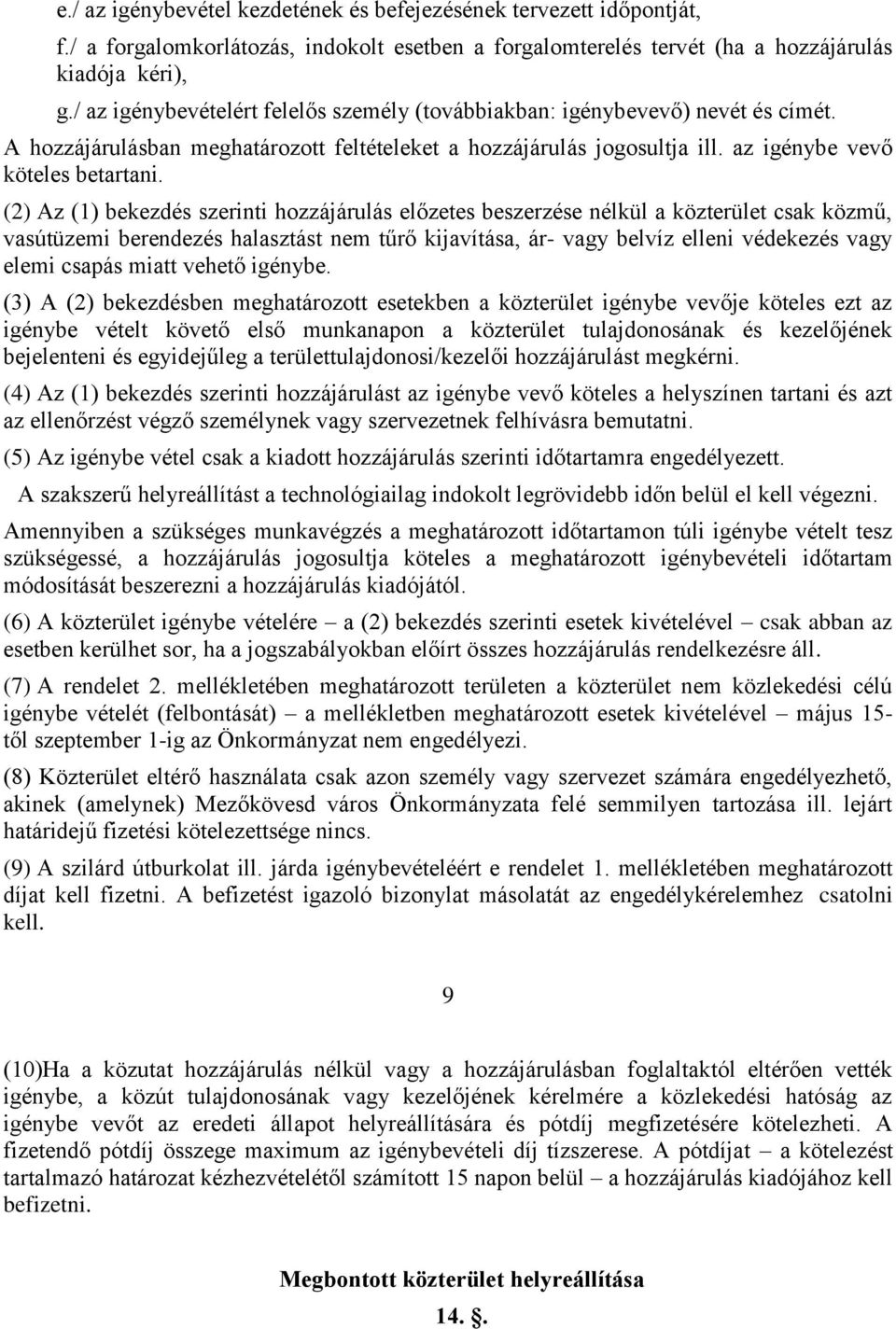 (2) Az (1) bekezdés szerinti hozzájárulás előzetes beszerzése nélkül a közterület csak közmű, vasútüzemi berendezés halasztást nem tűrő kijavítása, ár- vagy belvíz elleni védekezés vagy elemi csapás