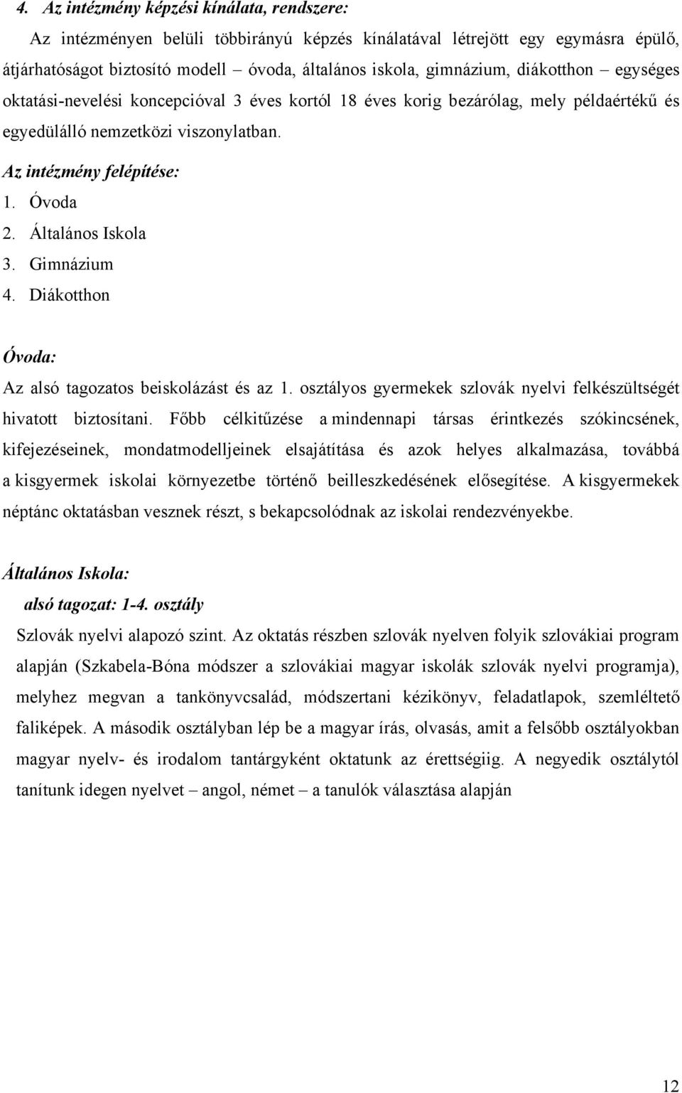 Általános Iskola 3. Gimnázium 4. Diákotthon Óvoda: Az alsó tagozatos beiskolázást és az 1. osztályos gyermekek szlovák nyelvi felkészültségét hivatott biztosítani.