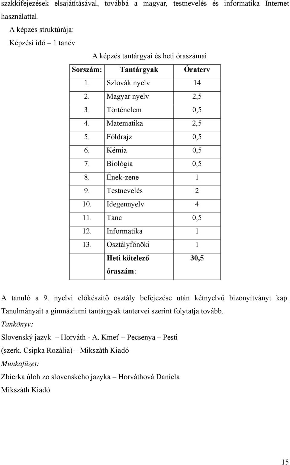 Földrajz 0,5 6. Kémia 0,5 7. Biológia 0,5 8. Ének-zene 1 9. Testnevelés 2 10. Idegennyelv 4 11. Tánc 0,5 12. Informatika 1 13. Osztályfőnöki 1 Heti kötelező óraszám: 30,5 A tanuló a 9.