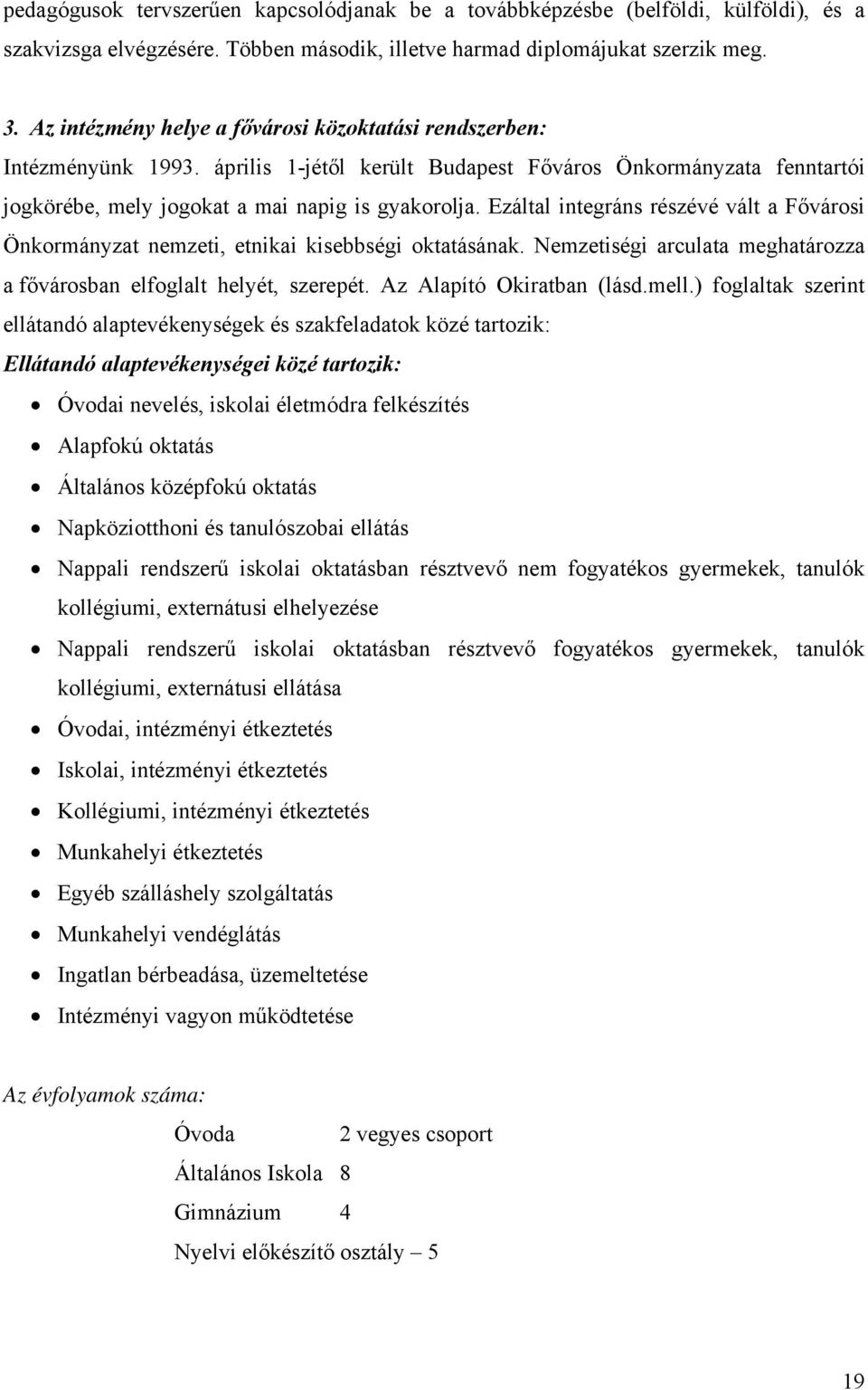 Ezáltal integráns részévé vált a Fővárosi Önkormányzat nemzeti, etnikai kisebbségi oktatásának. Nemzetiségi arculata meghatározza a fővárosban elfoglalt helyét, szerepét. Az Alapító Okiratban (lásd.